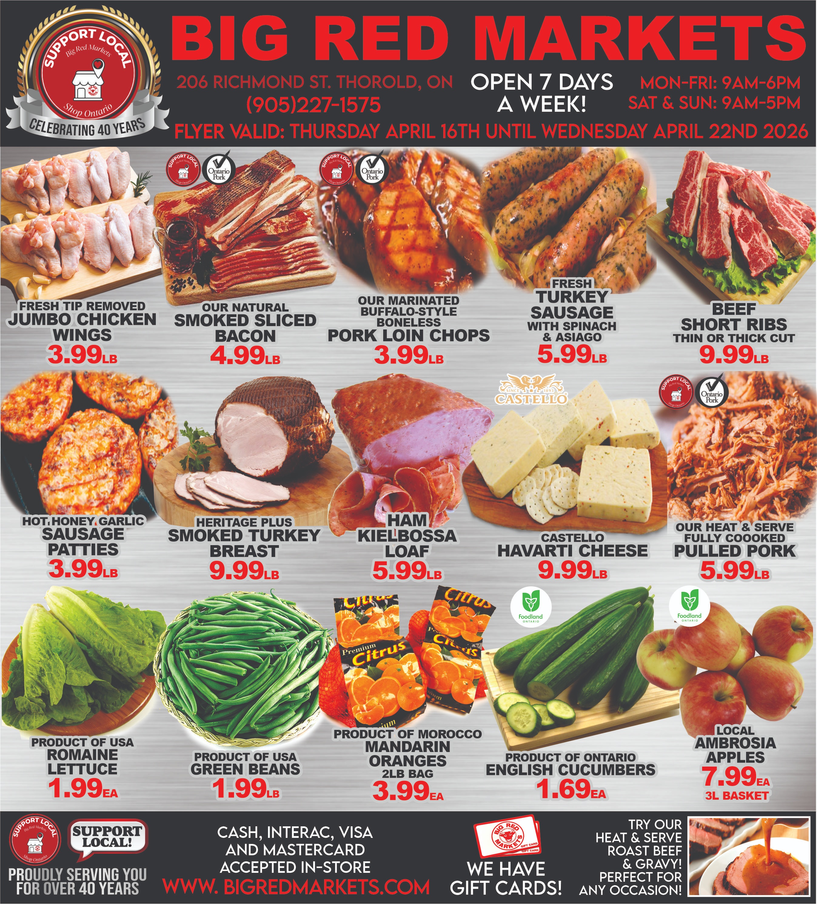 Big Red Markets flyer valid from Thursday, April 16th until Wednesday, April 22nd, 2026. The flyer features a variety of meat, deli, cheese, and produce specials. In the top section, Fresh Tip Removed Jumbo Chicken Wings are $3.99 per lb. Our Natural Smoked Sliced Bacon is $4.99 per lb. Our Marinated Buffalo-Style Boneless Pork Loin Chops are $3.99 per lb. Fresh Turkey Sausage with Spinach & Asiago is $5.99 per lb. Beef Short Ribs, available in thin or thick cut, are $9.99 per lb. The middle section showcases Hot, Honey, Garlic Sausage Patties for $3.99 per lb. Heritage Plus Smoked Turkey Breast is priced at $9.99 per lb. Ham Kielbossa Loaf is $5.99 per lb. Castello Havarti Cheese is $9.99 per lb, shown with crackers. Our Heat & Serve Fully Cooked Pulled Pork is $5.99 per lb. The bottom section features fresh produce. Product of USA Romaine Lettuce is $1.99 each. Product of USA Green Beans are $1.99 per lb. Product of Morocco Mandarin Oranges come in a 2lb bag for $3.99 each. Product of Ontario English Cucumbers are $1.69 each. Local Ambrosia Apples are available in a 3L basket for $7.99 each. The flyer also highlights that Big Red Markets is celebrating 40 years and supports local products, with many items featuring 'Support Local', 'Ontario Pork', 'Ontario Chicken', 'Ontario Turkey', 'Ontario Beef', and 'Foodland Ontario' logos. Payment methods accepted include Cash, Interac, Visa, and Mastercard. Gift cards are available. They also offer heat and serve roast beef and gravy.