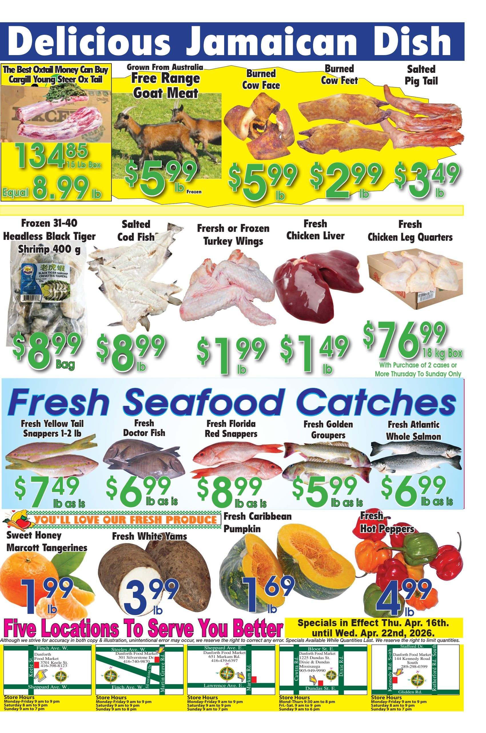 Danforth Food Market weekly flyer specials page 2 features a 'Delicious Jamaican Dish' section with Oxtail 15 lb box for $134.85, equal to $8.99 lb; Free Range Goat Meat for $5.99 lb; Burned Cow Face for $5.99 lb; Burned Cow Feet for $2.99 lb; and Salted Pig Tail for $3.49 lb. Also available are Frozen 31-40 Headless Black Tiger Shrimp 400 g for $8.99 bag, Salted Cod Fish for $8.99 lb, Fresh or Frozen Turkey Wings for $1.99 lb, Fresh Chicken Liver for $1.49 lb, and Fresh Chicken Leg Quarters for $76.99 per 18 kg box with purchase of 2 cases or more, valid Thursday to Sunday only. The 'Fresh Seafood Catches' section includes Fresh Yellow Tail Snappers 1-2 lb for $7.49 lb as is, Fresh Doctor Fish for $6.99 lb as is, Fresh Florida Red Snappers for $8.99 lb as is, Fresh Golden Groupers for $5.99 lb as is, and Fresh Atlantic Whole Salmon for $6.99 lb as is. Fresh Produce includes Sweet Honey Marcott Tangerines for $1.99 lb, Fresh White Yams for $3.99 lb, Fresh Caribbean Pumpkin for $1.69 lb, and Fresh Hot Peppers for $4.99 lb. The flyer highlights five locations to serve you better and lists store hours for each. Specials are in effect until Wednesday, April 22nd, 2026.