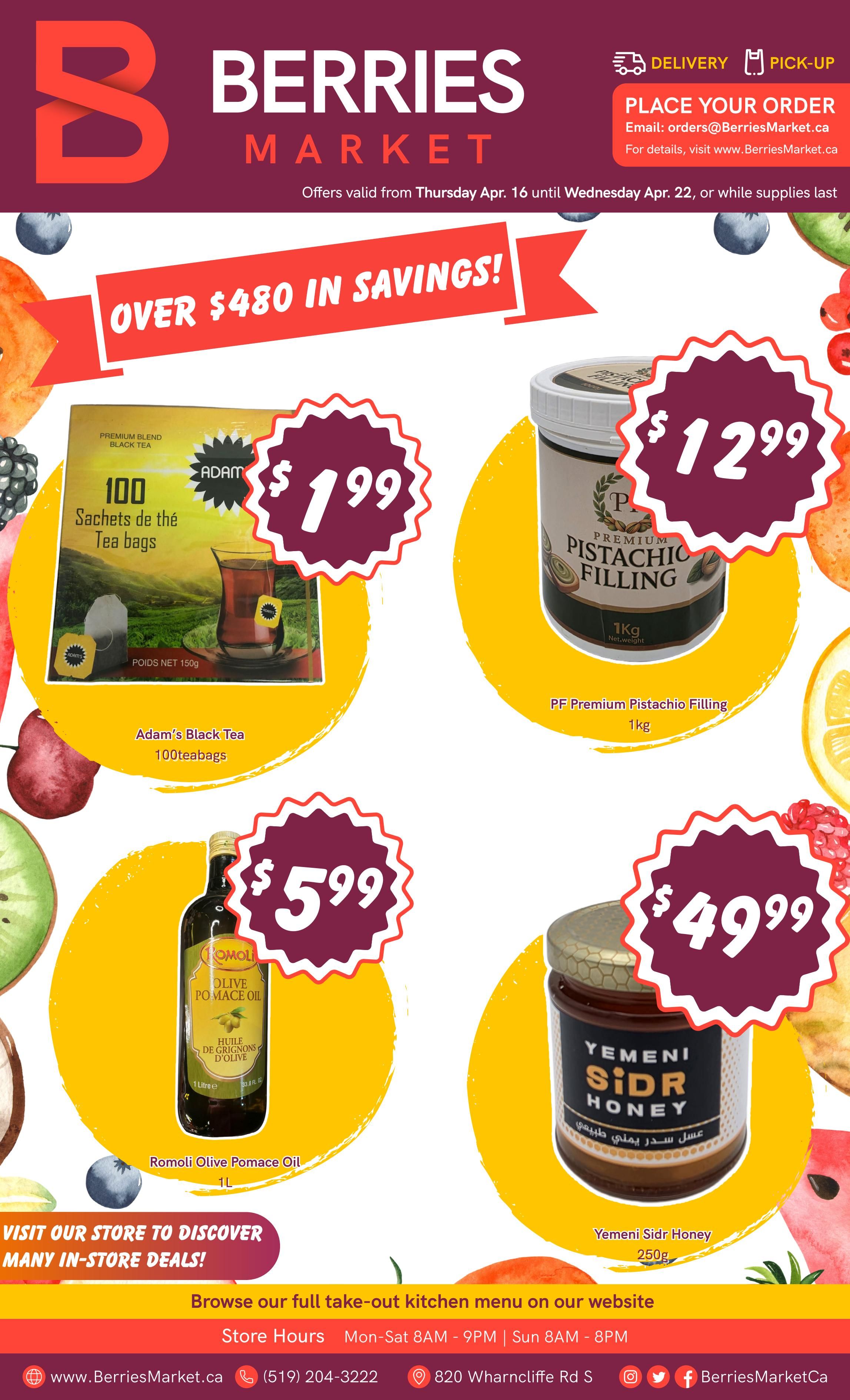 Berries Market weekly flyer specials, valid from Thursday, April 16 to Wednesday, April 22. This page features 'Over $480 in Savings!'. Featured products include Adam's Black Tea, 100 tea bags for $1.99; PF Premium Pistachio Filling, 1kg for $12.99; Romoli Olive Pomace Oil, 1L for $5.99; and Yemeni Sidr Honey, 250g for $49.99. Visit our store to discover many in-store deals and browse our full take-out kitchen menu on our website. Store hours are Monday to Saturday from 8 AM to 9 PM and Sunday from 8 AM to 8 PM. The website is www.BerriesMarket.ca, phone number is (519) 204-3222, and the address is 820 Wharncliffe Rd S.