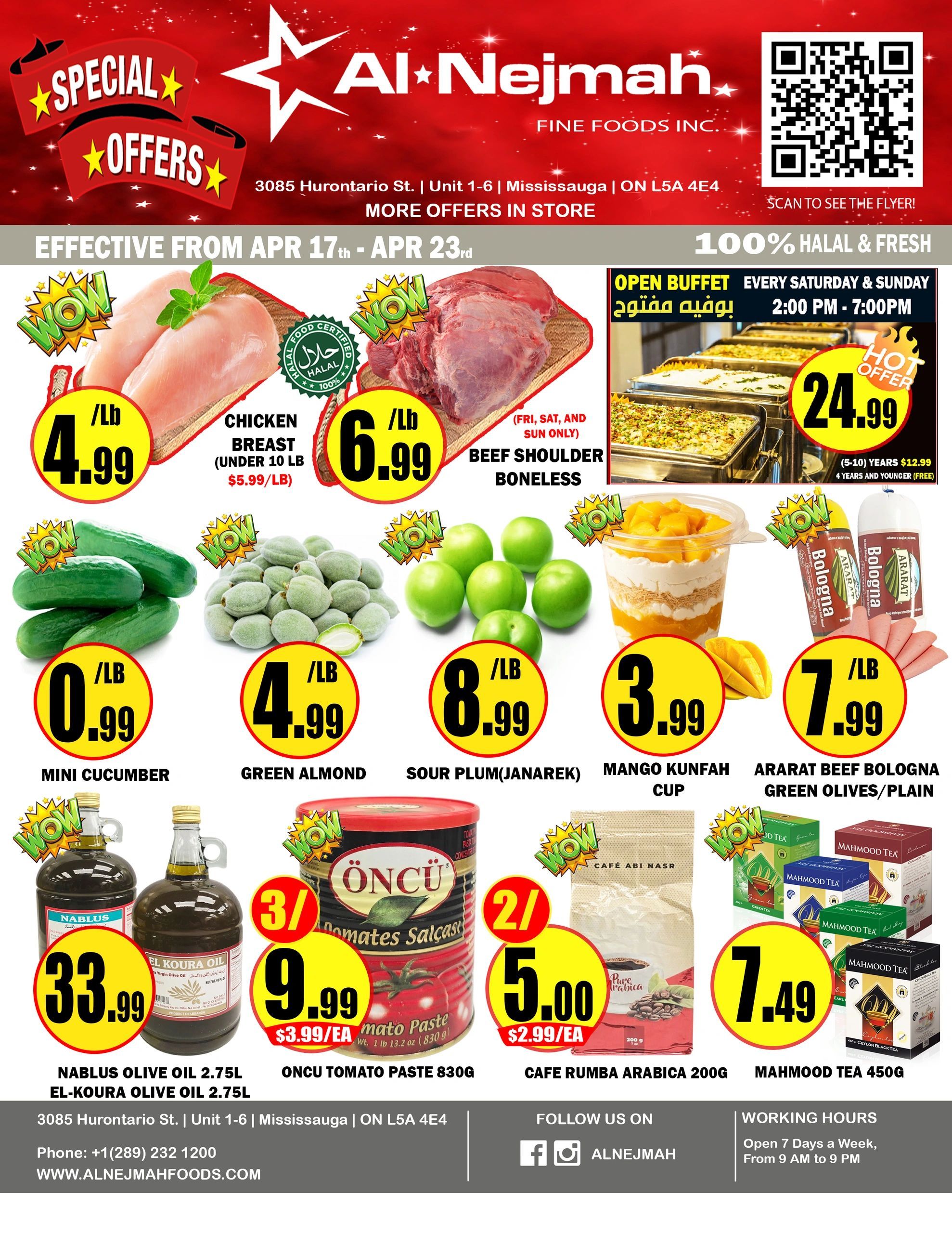 Al Nejmah weekly flyer specials from April 17th to April 23rd. Featuring special offers including Chicken Breast (under 10 lb) for $4.99/lb, Beef Shoulder Boneless for $6.99/lb, and an Open Buffet for $24.99. Also available are Mini Cucumbers for $0.99/lb, Green Almonds for $4.99/lb, Sour Plum (Janarek) for $8.99/lb, Mango Kunafah Cup for $3.99, and Ararat Beef Bologna with Green Olives/Plain for $7.99/lb. Additional deals include Nablus Olive Oil 2.75L and El-Koura Olive Oil 2.75L for $33.99, Oncu Tomato Paste 830g for 3 for $9.99 ($3.99/ea), Cafe Rumba Arabica 200g for 2 for $5.00 ($2.99/ea), and Mahmood Tea 450g for $7.49. Al Nejmah is located at 3085 Hurontario St., Unit 1-6, Mississauga, ON L5A 4E4. Contact them at +1 (289) 232 1200 or visit www.alnejmahfoods.com.com.com.com.mahfoods.com. Follow them on Facebook and Instagram @ALNEJMAH. Working hours are 7 days a week, from 9 AM to 9 PM.