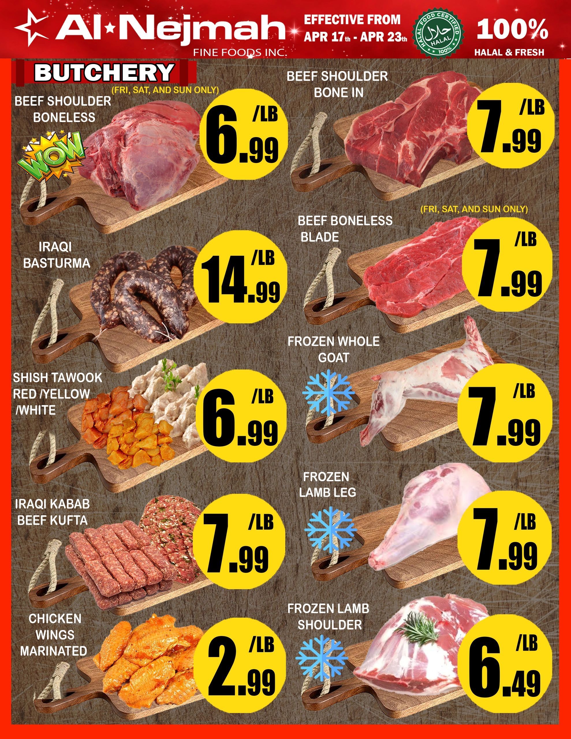 Al Nejmah weekly flyer specials page 2 features butchery items. Beef Shoulder Boneless is on sale for $6.99/lb. Beef Shoulder Bone In is $7.99/lb. Iraqi Basturma is priced at $14.99/lb. Beef Boneless Blade is $7.99/lb. Shish Tawook (Red/Yellow/White) is $6.99/lb. Frozen Whole Goat is $7.99/lb. Iraqi Kabab Beef Kufta is $7.99/lb. Frozen Lamb Leg is $7.99/lb. Marinated Chicken Wings are $2.99/lb. Frozen Lamb Shoulder is $6.49/lb. All items are 100% Halal & Fresh and effective from April 17th to April 23rd.