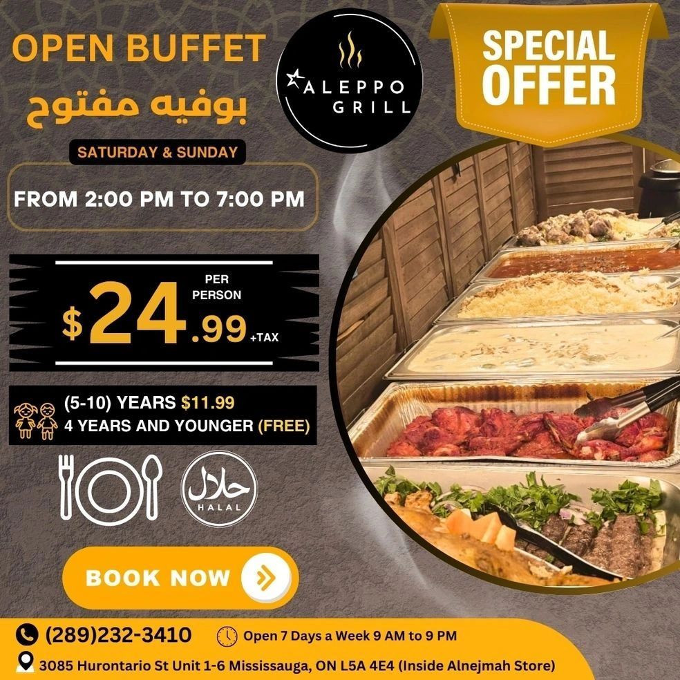 Alnejmah presents a special offer for an Open Buffet at Aleppo Grill. The buffet is available on Saturday & Sunday from 2:00 PM to 7:00 PM. The price is $24.99 per person plus tax. Children aged 5-10 years are $11.99, and children 4 years and younger eat for free. The buffet is Halal. Book now by calling (289)232-3410. The restaurant is open 7 days a week from 9 AM to 9 PM and is located at 3085 Hurontario St Unit 1-6 Mississauga, ON L5A 4E4 (Inside Alnejmah Store).