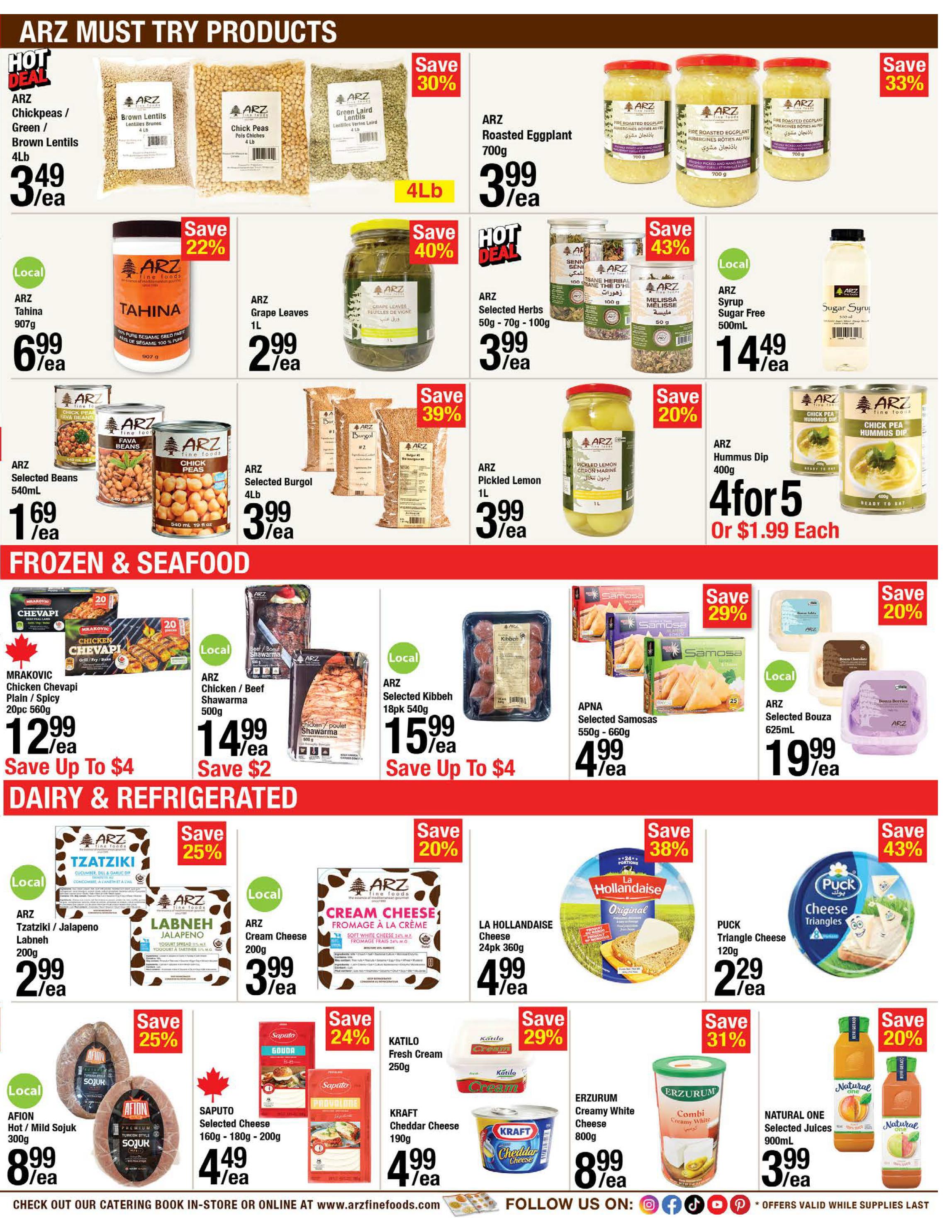 ARZ Fine Foods weekly flyer specials, page 3. Hot Deals include ARZ Chickpeas/Green/Brown Lentils 4lb for $3.49/ea, ARZ Roasted Eggplant 700g for $3.99/ea with 30% off, ARZ Grape Leaves 1L for $2.99/ea with 40% off, ARZ Selected Herbs 50g-70g-100g for $3.99/ea with 43% off, and ARZ Tahina 907g for $6.99/ea with 22% off. Also featured are ARZ Pickled Lemon 1L for $3.99/ea with 20% off, ARZ Selected Burgol 4lb for $3.99/ea with 39% off, ARZ Selected Beans 540ml for $1.69/ea, and ARZ Hummus Dip 400g for 4 for $5 or $1.99 each with 20% off. Frozen & Seafood section includes Mrakovic Chicken Chevapi Plain/Spicy 20pc 560g for $12.99/ea, ARZ Chicken/Beef Shawarma 500g for $14.99/ea with $2 savings, ARZ Selected Kibbeh 18pk 540g for $15.99/ea, and APNA Selected Samosas 550g-660g for $4.99/ea. Dairy & Refrigerated items feature ARZ Tzatziki/Jalapeno Labneh 200g for $2.99/ea with 25% off, ARZ Cream Cheese 200g for $3.99/ea with 20% off, LA HOLLANDAISE Cheese 24pk 360g for $4.99/ea with 38% off, and PUCK Triangle Cheese 120g for $2.29/ea with 43% off. Additional dairy includes AFION Hot/Mild Sojuk 300g for $8.99/ea with 25% off, SAPUTO Selected Cheese 160g-180g-200g for $4.49/ea with 24% off, KATILO Fresh Cream 250g for $3.99/ea with 29% off, KRAFT Cheddar Cheese 190g for $4.99/ea, ERZURUM Creamy White Cheese 800g for $8.99/ea with 31% off, and NATURAL ONE Selected Juices 900mL for $3.99/ea with 20% off. Check out their catering book in-store or online at arzfinefoods.com.