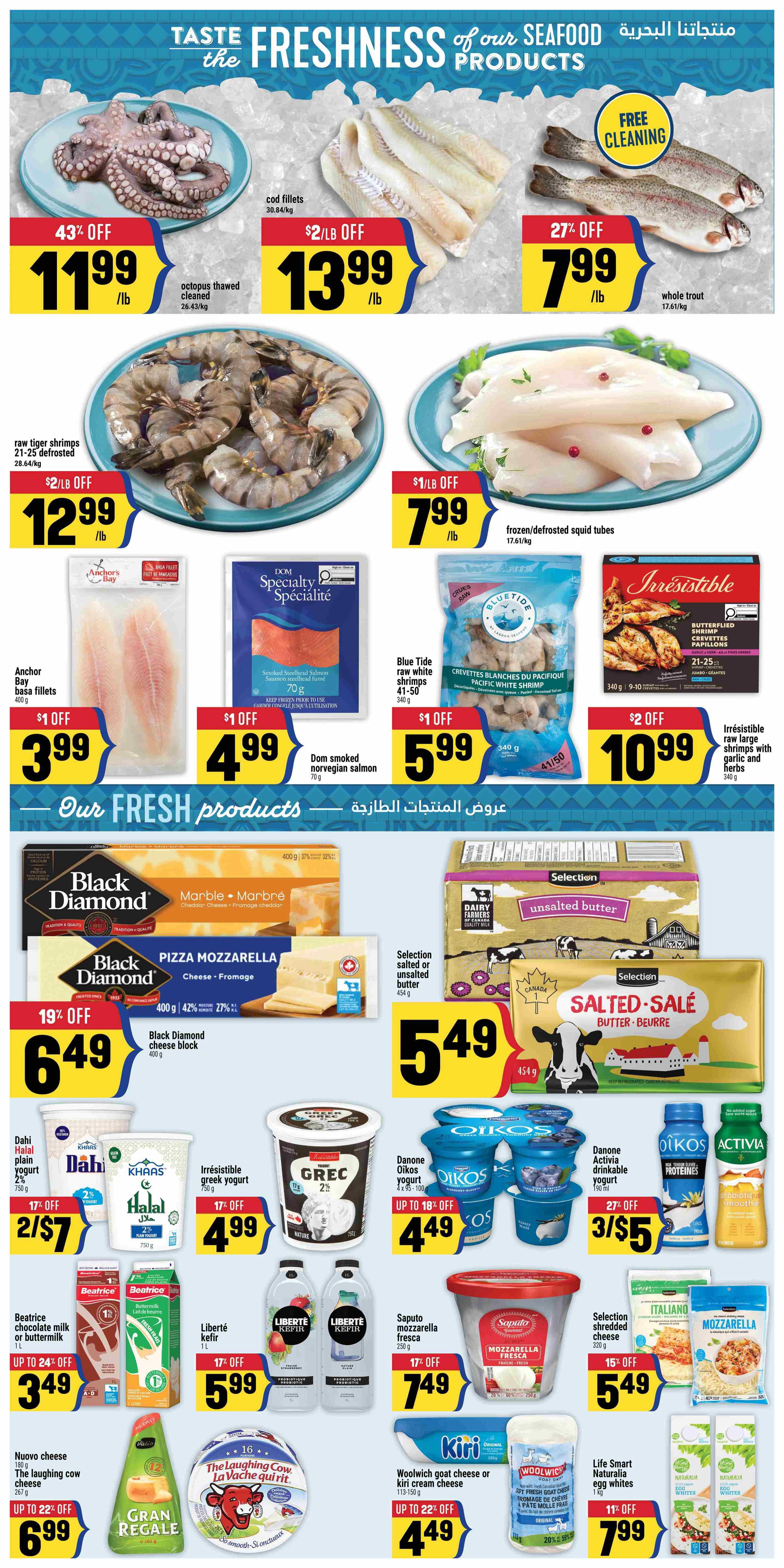 Adonis Ontario weekly flyer specials, page 4. Featuring fresh seafood and dairy products. Seafood offers include octopus thawed and cleaned at 43% off for $11.99/lb, cod fillets with $2/lb off for $13.99/lb, whole trout with 27% off for $7.99/lb, raw tiger shrimps (21-25) defrosted with $2/lb off for $12.99/lb, frozen/defrosted squid tubes with $1/lb off for $7.99/lb, Anchor basa fillets with $1 off for $3.99, Dom smoked Norwegian salmon with $1 off for $4.99, and Irresistible raw large shrimps with garlic and herbs with $2 off for $10.99. Dairy and fresh product specials include Black Diamond cheese block with 19% off for $6.49, Selection salted or unsalted butter for $5.49, Dahi Halal plain yogurt with 17% off for 2/$7, Khaas Halal plain yogurt for 2/$7, Irresistible greek yogurt with 17% off for $4.99, Danone Oikos yogurt (4x95-100ml) with up to 18% off for $4.49, Danone Activia drinkable yogurt (190ml) with 27% off for 3/$5, Beatrice chocolate milk or buttermilk (1L) with up to 24% off for $3.49, Liberté kefir (1L) with 17% off for $5.99, Saputo mozzarella fresca (250g) with 17% off for $7.49, Selection shredded cheese (320g) with 15% off for $5.49, Nuovo cheese (180g) and The Laughing Cow cheese (267g) with up to 22% off for $6.99, Kiri goat cheese or Kiri cream cheese with up to 22% off for $4.49, Woolwich goat cheese or Kiri cream cheese with 20% off for $4.49, and Life Smart Naturalia egg whites (1kg) with 11% off for $7.99.