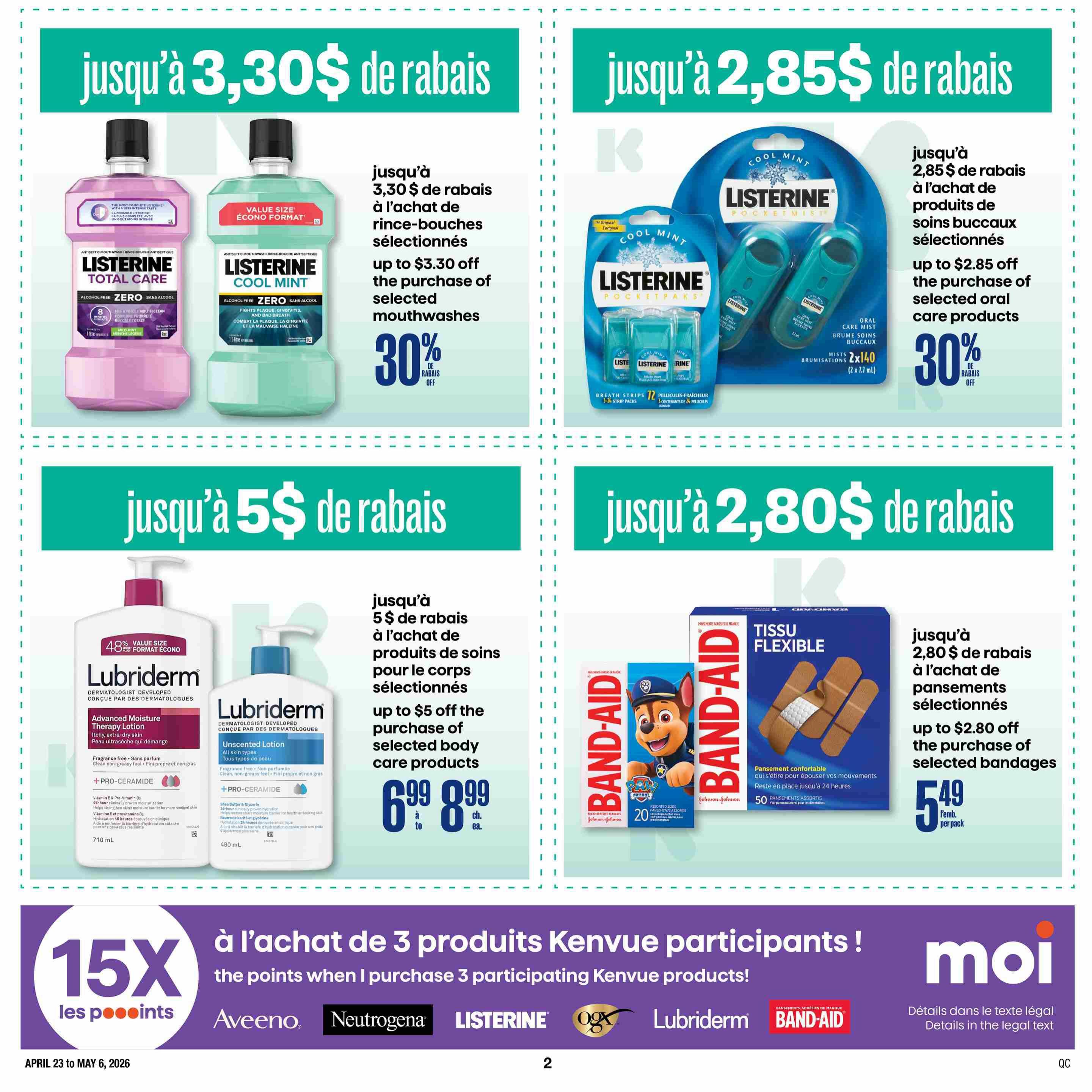 Jean Coutu flyer page 12 features promotions on health and personal care items. Get up to $3.30 off selected Listerine mouthwashes, with a 30% discount. Also, save up to $2.85 on selected Listerine oral care products, including Pocketpaks and Pocketmist, with a 30% discount. Lubriderm body care products are on sale, with up to $5 off selected items, priced from $6.99 to $8.99 each. Band-Aid flexible fabric bandages are available for up to $2.80 off, priced at $5.49 per pack. Additionally, earn 15x the points when you purchase 3 participating Kenvue products, including brands like Aveeno, Neutrogena, Listerine, OGX, Lubriderm, and Band-Aid. This flyer is valid from April 23 to May 6, 2026.