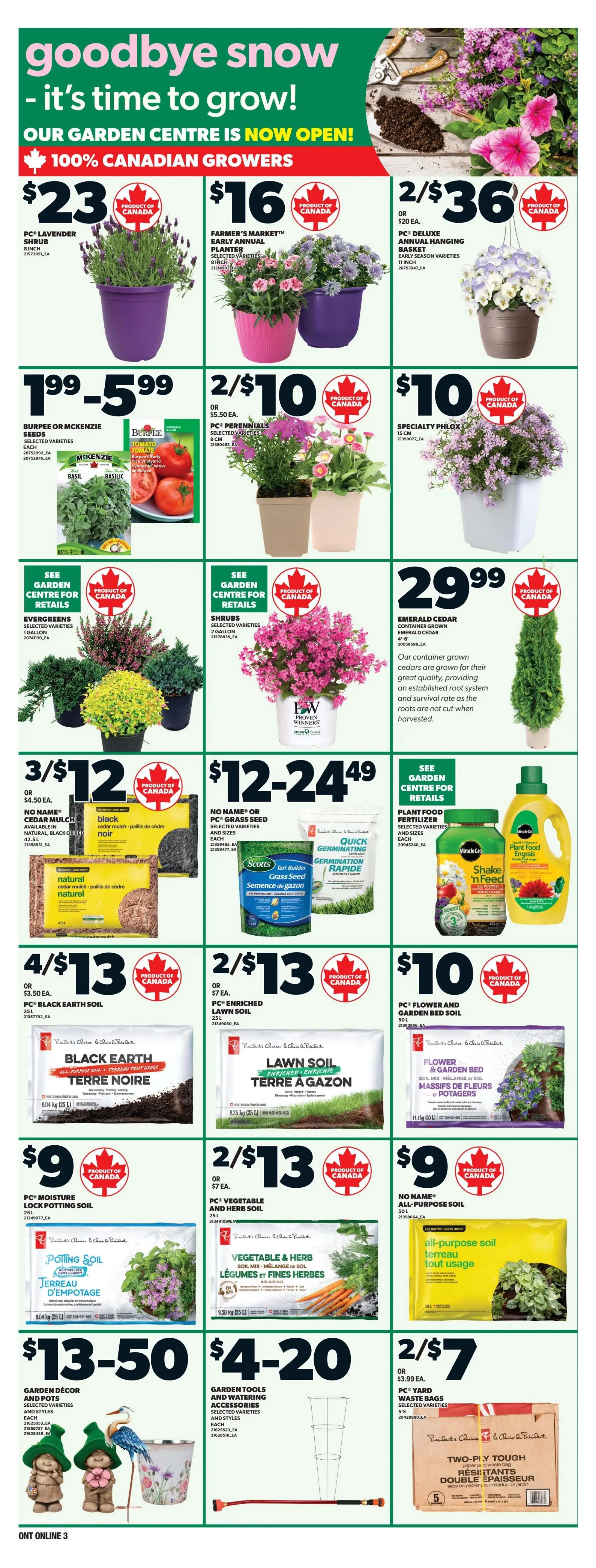 Zehrs weekly flyer specials page 12: Goodbye snow, it's time to grow! Our Garden Centre is now open, featuring 100% Canadian Growers. Deals include PC Lavender Shrub for $23, Farmer's Market Early Annuals for $16, and PC Deluxe Annual Hanging Baskets for 2 for $36. Also available are Burpee or McKenzie Seeds for $19.99, PC Perennials for 2 for $10, and Specialty Phlox for $10. Evergreen shrubs are on sale for 3 for $12, and shrubs are available for $12-$24.49. Emerald Cedar container grown trees are $29.99. Black Earth Soil is 4 for $13, PC Enriched Lawn Soil is 2 for $13, and PC Flower and Garden Bed Soil is $10. PC Moisture Lock Potting Soil is $9, and PC Vegetable and Herb Soil is 2 for $13. No Name All-Purpose Soil is also available. Garden Décor and Pots are $13.50, Garden Tools and Watering Accessories are $4.20, and PC Yard Waste Bags are 2 for $7.