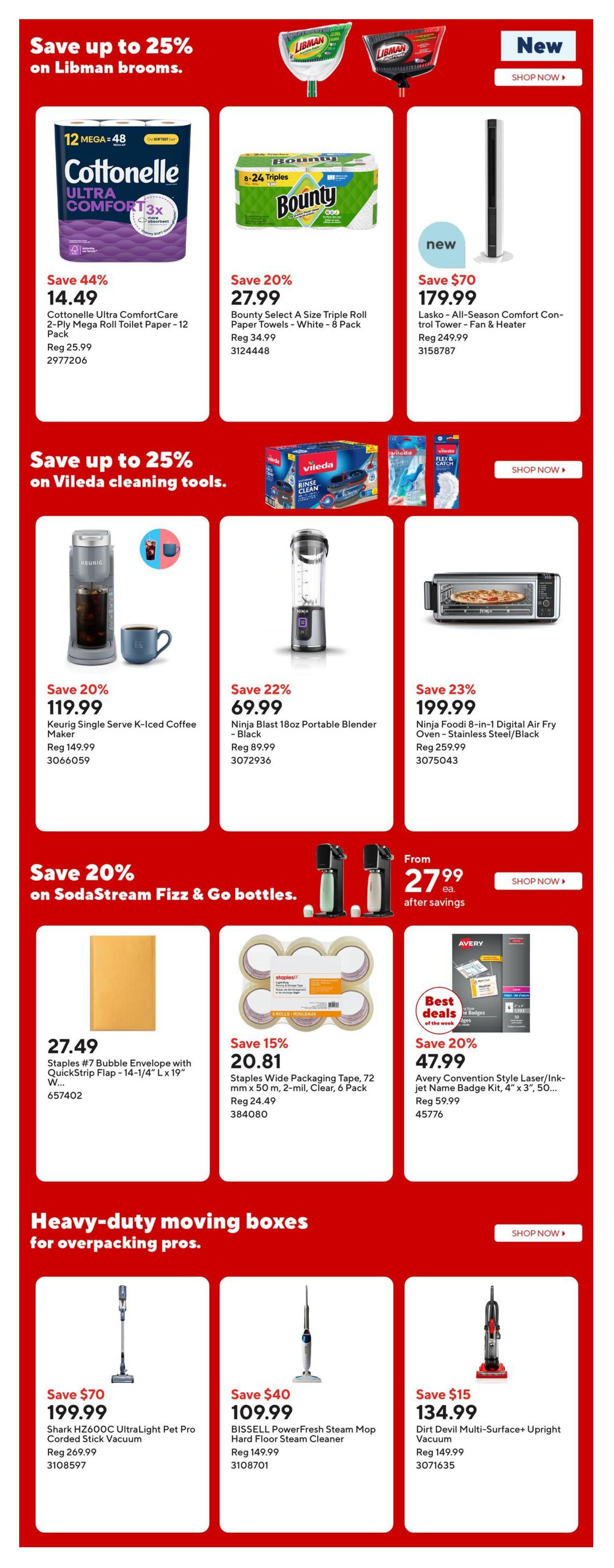 Staples Weekly Flyer Specials Page 15: Save up to 25% on Libman brooms. Featured products include: Cottonele Ultra ComfortCare 2-Ply Mega Roll Toilet Paper - 12 Pack for $14.49 (Save 44%), Bounty Select A Size Triple Roll Paper Towels - White - 8 Pack for $27.99 (Save 20%), and Lasko All-Season Comfort Control Tower Fan & Heater for $179.99 (Save $70). Also, save up to 25% on Vileda cleaning tools. Deals include: Keurig Single Serve K-Iced Coffee Maker for $119.99 (Save 20%), Ninja Blast 18oz Portable Blender - Black for $69.99 (Save 22%), and Ninja Foodi 8-in-1 Digital Air Fry Oven - Stainless Steel/Black for $199.99 (Save 23%). Save 20% on SodaStream Fizz & Go bottles, available from $27.99 each after savings. Other offers: Staples #7 Bubble Envelope with QuickStrip Flap - 14-1/4' L x 19' W for $27.49, Staples Wide Packaging Tape, 72 mm x 50 m, 2-mil, Clear, 6 Pack for $20.81 (Save 15%), and Avery Convention Style Laser/Ink-jet Name Badge Kit, 4' x 3', 50 Pack for $47.99 (Save 20%). Heavy-duty moving boxes for overpacking pros: Shark HZ600C UltraLight Pet Pro Corded Stick Vacuum for $199.99 (Save $70), BISSELL PowerFresh Steam Mop Hard Floor Steam Cleaner for $109.99 (Save $40), and Dirt Devil Multi-Surface+ Upright Vacuum for $134.99 (Save $15).