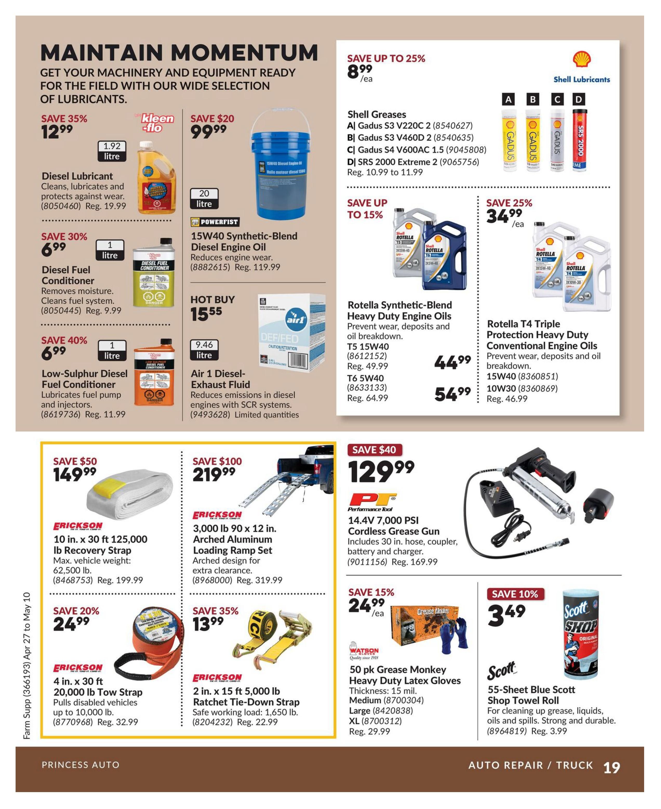 Princess Auto flyer page 19 features 'Maintain Momentum' with a wide selection of lubricants and equipment. Save 35% on 1.92 litre Diesel Lubricant for $12.99 (Reg. $19.99). Save 30% on 1 litre Diesel Fuel Conditioner for $6.99 (Reg. $9.99). Save 40% on 1 litre Low-Sulphur Diesel Fuel Conditioner for $6.99 (Reg. $11.99). Powerfist 15W40 Synthetic-Blend Diesel Engine Oil (20 litre) is on hot buy for $15.55 (Reg. $119.99). Air 1 Diesel-Exhaust Fluid (9.46 litre) is $15.55. Shell Greases are up to 25% off, starting at $8.99/ea, including Gadus S3 V220C 2, Gadus S3 V460D 2, Gadus S4 V600AC 1.5, and SRS 2000 Extreme 2 (Reg. $10.99 to $11.99). Rotella Synthetic-Blend Heavy Duty Engine Oils are up to 15% off: T5 15W40 for $44.99 (Reg. $49.99) and T6 5W40 for $54.99 (Reg. $64.99). Rotella T4 Triple Protection Heavy Duty Conventional Engine Oils are $44.99 (Reg. $46.99) for 15W40 and $54.99 for 10W30. Erickson 10 in. x 30 ft 125,000 lb Recovery Strap is $149.99 (Reg. $199.99). Erickson 3,000 lb 90 x 12 in. Arched Aluminum Loading Ramp Set is $219.99 (Reg. $319.99). Erickson 4 in. x 30 ft 20,000 lb Tow Strap is $24.99 (Reg. $32.99). Erickson 2 in. x 15 ft 5,000 lb Ratchet Tie-Down Strap is $13.99 (Reg. $22.99). Performance Tool 14.4V 7,000 PSI Cordless Grease Gun is $129.99 (Reg. $169.99). Watson Gloves 50 pk Grease Monkey Heavy Duty latex gloves are on sale for $24.99/ea (Reg. $29.99). Scott 55-Sheet Blue Scott Shop Towel Roll is $3.49 (Reg. $3.99).