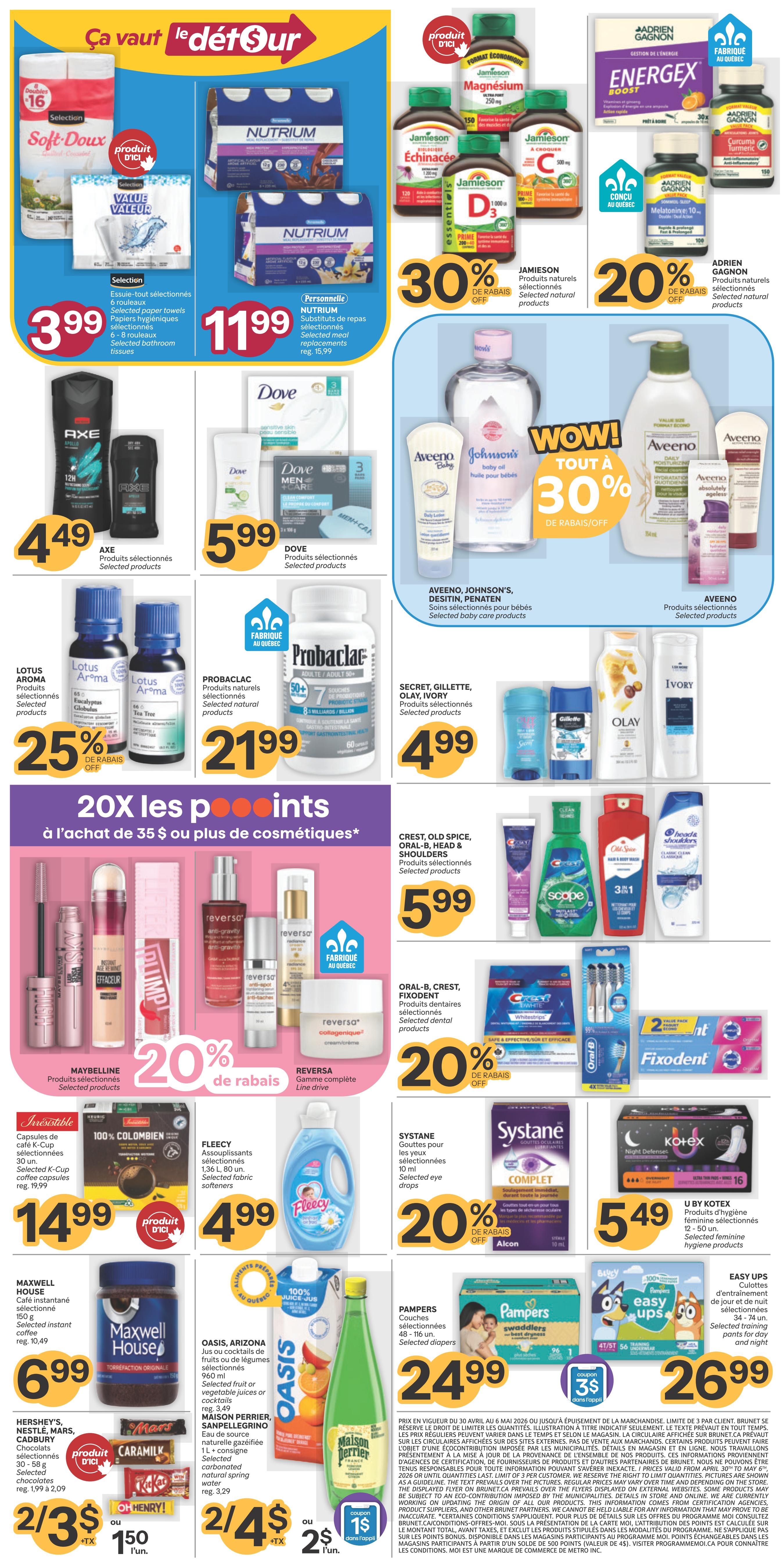 Brunet weekly flyer specials page 2. Featuring Selection Soft-Doux toilet paper for $3.99 and Nutrium selected meal replacements for $11.99. Jamieson Magnesium, Echinacea, and Vitamin D products are 30% off. Energex and Adrien Gagnon products are 20% off. Axe selected products are $4.49. Dove Men+Care and Dove sensitive skin products are $5.99. Aveeno, Johnson's, Desitin, and Penaten selected baby care products are featured with a 'Wow! Tout à 30% de rabais/off' offer. Lotus Aroma essential oils are 25% off. Probaraclac selected natural products are $21.99. Secret, Gillette, Olay, and Ivory selected products are $4.99. Maybelline selected products are 20% off. Reversa selected line drive products are featured. Crest, Old Spice, Oral-B, Head & Shoulders selected products are $5.99. Oral-B, Crest, Fixodent selected dental products are 20% off. Fixodent dental floss is on special. U by Kotex selected feminine hygiene products are $5.49. Invisible K-Cup coffee capsules are $14.99. Fleecy selected fabric softeners are $4.99. Systane selected eye drops are 20% off. Pampers Swaddlers diapers are $24.99. Easy Ups training pants are $26.99. Maxwell House instant coffee is $6.99. Oasis, Arizona fruit or vegetable juices are featured at 2 for $4 with $1 coupon. Maison Perrier, San Pellegrino carbonated natural spring water is featured at 2 for $4 with $1 coupon. Hershey's, Mars, Cadbury selected chocolates are 2 for $3 or $1.50 each.