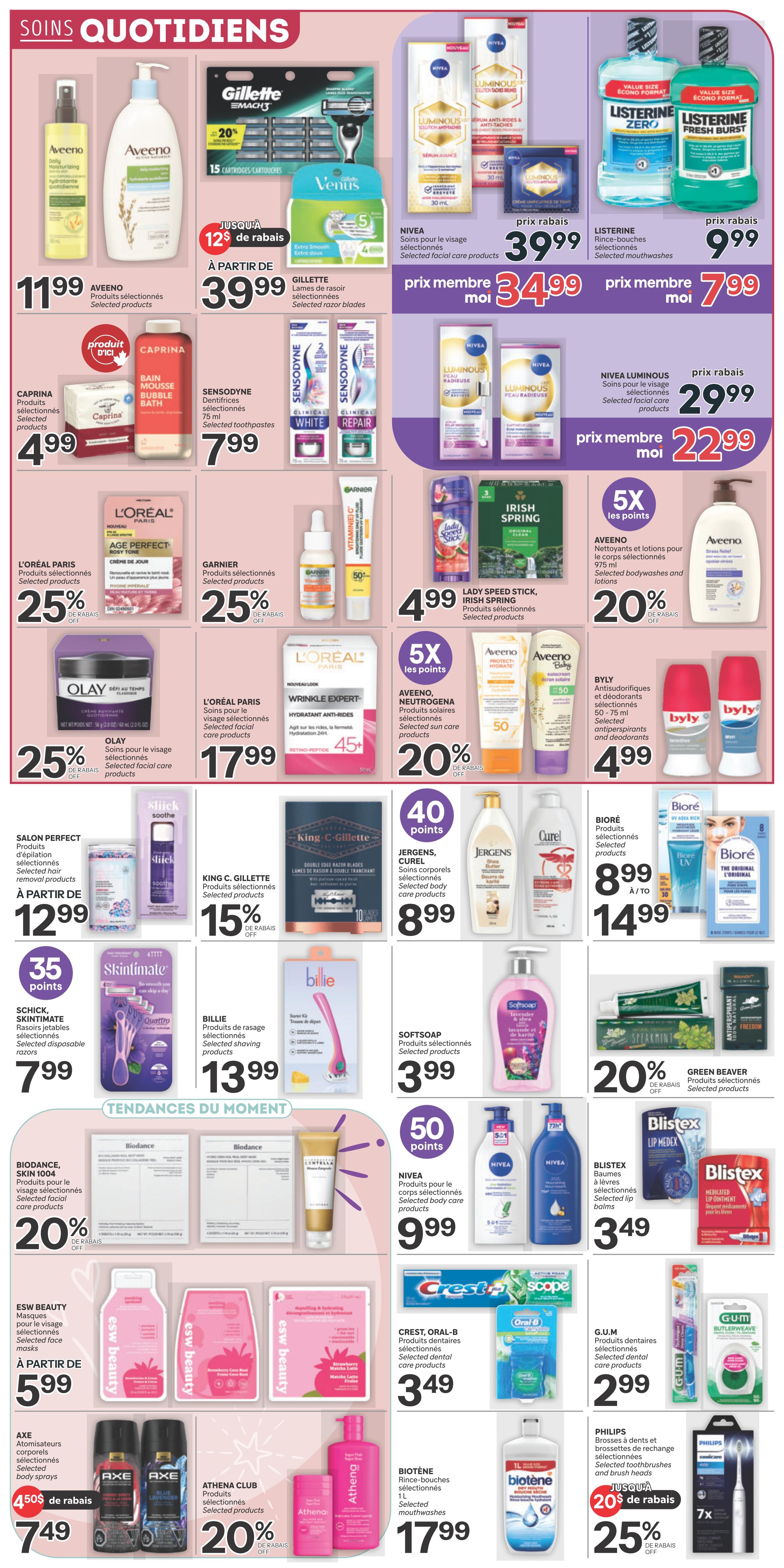 Brunet weekly flyer specials page 6 features daily care products. Aveeno Daily Moisturizing Mist and Daily Hydrating Cream are $11.99. Gillette Venus razors are on sale from $39.99 with up to 12% off. Nivea Luminous facial care products are priced at $39.99, with a member price of $34.99. Listerine Zero and Fresh Burst mouthwashes are $9.99, with a member price of $7.99. Caprina Bubble Bath is $4.99. Sensodyne toothpastes (75 ml) are $7.99. Nivea Luminous facial care products are $29.99, with a member price of $22.99. L'Oréal Paris Age Perfect facial cream is 25% off. Garnier selected products are 25% off. Lady Speed Stick and Irish Spring selected products are $4.99. Aveeno body wash and lotions are 20% off. Olay selected facial care products are 25% off. L'Oréal Paris Wrinkle Expert facial care products are $17.99. Aveeno and Neutrogena selected sun care products are 20% off. Byly antiperspirants and deodorants (50-75 ml) are $4.99. Salon Perfect hair removal products start at $12.99. Skintimate disposable razors are $7.99. Billie selected shaving products are $13.99. Softsoap selected products are $3.99. Biore selected products are $8.99, with a member price of $14.99. Jergens, Curel selected body care products are $8.99. Green Beaver selected products are 20% off. Blistex selected lip balms are $3.49. Nivea selected body care products are $9.99. BioDance, Skin 1004 selected facial care products are 20% off. ESW Beauty selected face masks start at $5.99. Crest, Oral-B selected dental care products are $3.49. G.U.M. selected dental care products are $2.99. Axe selected body sprays are $7.49 with 45% off. Athena Club selected products are 20% off. Biotene selected mouthwashes (1L) are $17.99. Philips selected toothbrushes and brush heads are 25% off.