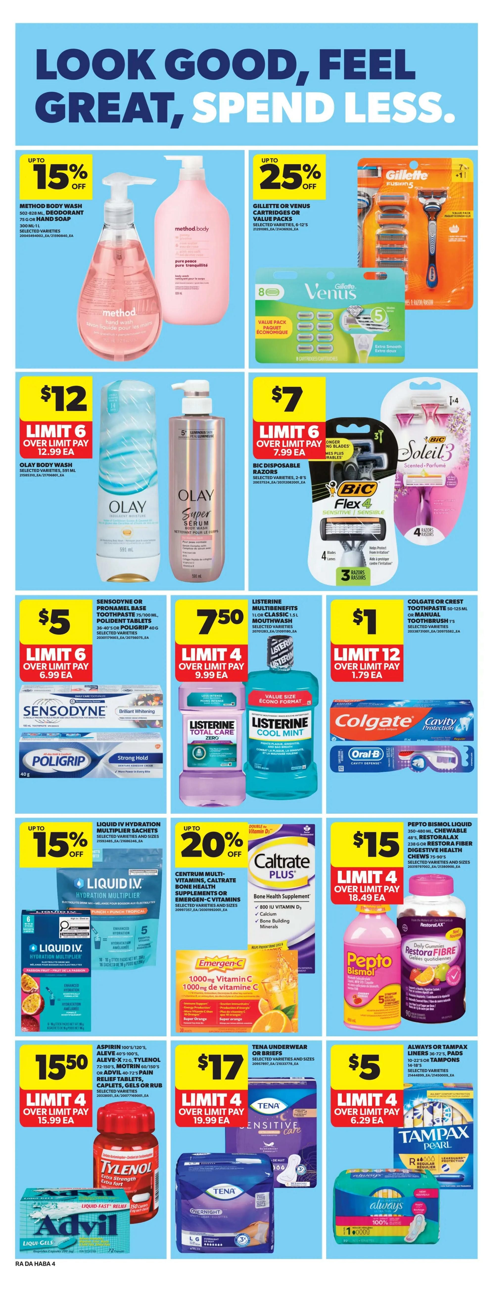 Atlantic Superstore weekly flyer specials page 25 features personal care and health products. Save up to 15% on Method Body Wash or Hand Soap. Get Gillette or Venus Cartridges or Value Packs for up to 25% off. Olay Body Wash is $12 with a limit of 6, over limit pay $12.99 each. BIC Disposable Razors are $7 with a limit of 6, over limit pay $7.99 each. Sensodyne or Pronamel Base Toothpaste 75/100 mL, Polident Tablets 36-40's, or Poligrip 40g are $5 with a limit of 6, over limit pay $6.99 each. Listerine Total Care or Cool Mint Mouthwash 1.5L is $7.50 with a limit of 12, over limit pay $1.79 each. Colgate or Crest Toothpaste 50-125 mL or Oral-B Manual Toothbrush is $1 with a limit of 4, over limit pay $9.99 each. Liquid IV Hydration Multiplier Sachets are up to 15% off. Centrum Multi-Vitamins, Caltrate Plus, or Emergen-C Vitamins are up to 20% off. Pepto Bismol Liquid 350-480 mL, Chewables 48's, or Restore Fibre Digestive Health Chews 70's/90's are $15 with a limit of 4, over limit pay $18.49 each. Tylenol Extra Strength 100's, Advil Liqui-Gels 72's, Aspirin 100's/120's, Aleve 40's/100's, Motrin 60/150's, or Advil Pain Relief Tablets 40's are $15.50 with a limit of 4, over limit pay $15.99 each. Tena Underwear or Briefs are $17 with a limit of 4, over limit pay $19.99 each. Always or Tampax Liners 36-72's, Pads 10-22's or Tampons 14-18's are $5 with a limit of 4, over limit pay $6.29 each.