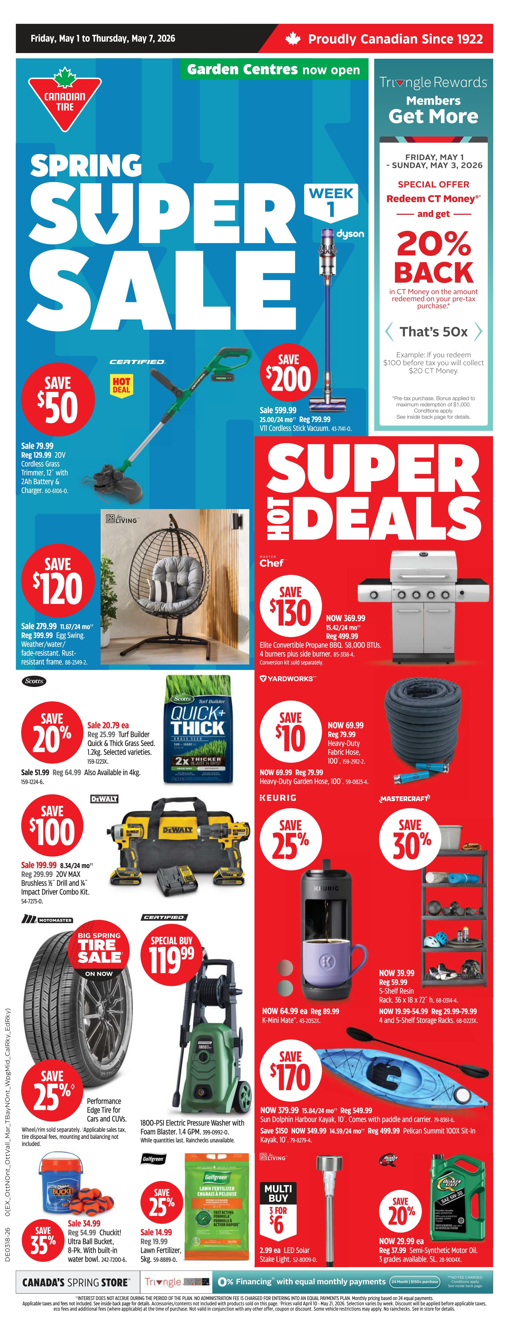 Canadian Tire Spring Super Sale flyer, Week 1. Featured deals include a Save $50 on a Certified 20V Cordless Grass Trimmer, Reg $79.99. Save $200 on a Dyson V11 Cordless Stick Vacuum, Reg $799.99. Save $120 on a Weather/Water/Fade-resistant Egg Swing, Reg $399.99. Master Chef Elite Convertible Propane BBQ with 4 burners and side burner, Save $130, NOW $369.99, Reg $499.99. Scotts Turf Builder Quick & Thick Grass Seed, Save 20%, NOW $20.79, Reg $25.99. Yardworks Heavy-Duty Garden Hose, Save $10, NOW $69.99, Reg $79.99. DeWalt 20V Max Brushless Drill and Impact Driver Combo Kit, Save $100, NOW $199.99. Keurig K-Mini Plus, Save 25%. Motomaster Performance Edge Tire for Cars and CUVs, Save 25%. Special Buy 1800-PSI Electric Pressure Washer with Foam Blaster for $119.99. Sun Dolphin Harbour Kayak, Save $170, NOW $379.99. Golfgreen Lawn Fertilizer, Save 25%, NOW $14.99. Multi Buy 3 for $6 on LED Solar Stake Lights. Save 20% on Quality State Semi-Synthetic Motor Oil, NOW $29.99. Special offer for Triangle Rewards members: Get 20% back in CT Money on the amount redeemed on your pre-tax purchase from Friday, May 1 to Sunday, May 3, 2026. 0% financing with equal monthly payments available. Garden Centres now open.