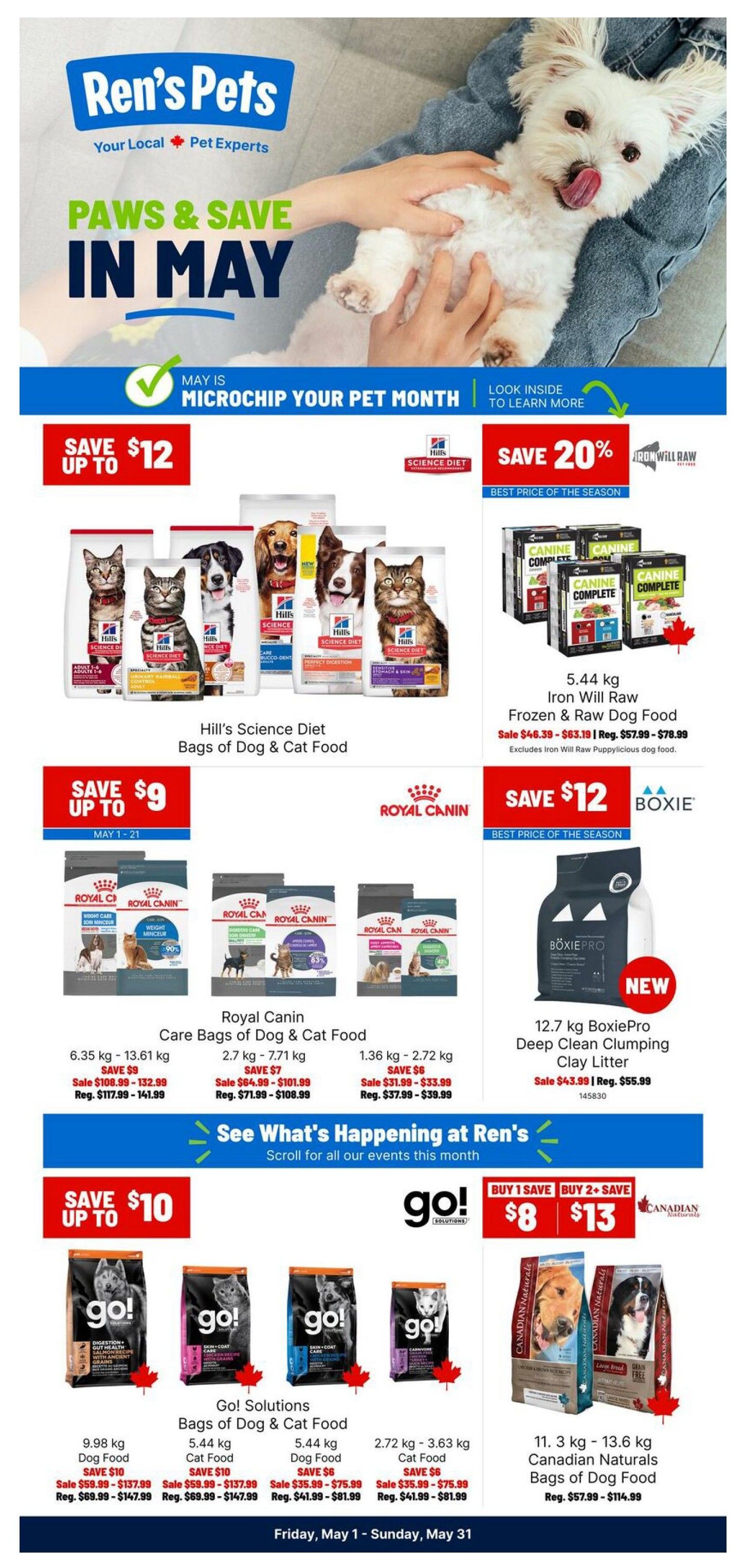 Ren's Pets flyer for May, featuring 'Paws & Save in May' promotions. Save up to $12 on Hill's Science Diet bags of dog and cat food. Also, save 20% on Iron Will Raw 5.44 kg frozen & raw dog food, with sale prices from $46.39 to $63.19. Royal Canin bags of dog & cat food are on sale with savings up to $9. BoxiePro 12.7 kg deep clean clumping clay litter is on sale for $43.99. Go! Solutions bags of dog & cat food offer savings up to $10, with prices ranging from $35.99 to $147.99. Buy 1 save $8, buy 2 save $13 on select Go! Solutions products. Canadian Naturals 11.3 kg - 13.6 kg bags of dog food are available, with regular prices from $57.99 to $114.99. May is Microchip Your Pet Month. This flyer is valid from Friday, May 1 to Sunday, May 31.