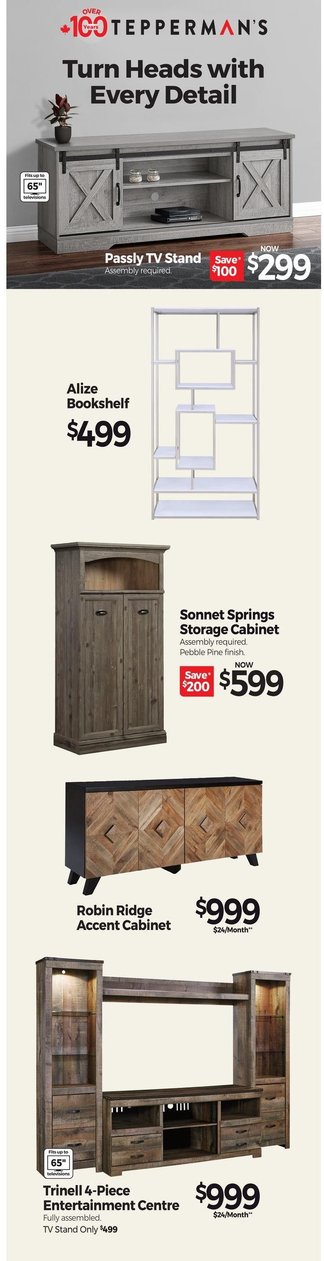 Tepperman's flyer page 5 features furniture deals. The Passly TV Stand, which fits up to 65' televisions and requires assembly, is now $299, saving $100. The Alize Bookshelf is priced at $499. The Sonnet Springs Storage Cabinet, requiring assembly and featuring a Pebble Pine finish, is on sale now for $599, with a saving of $200. The Robin Ridge Accent Cabinet is available for $999, with monthly payments of $24. The Trinell 4-Piece Entertainment Centre, which is fully assembled and fits up to 65' televisions, is priced at $999, with the TV Stand only costing $499.