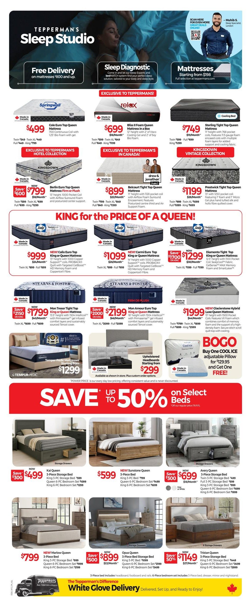 Tepperman's Sleep Studio flyer, page 6. Features include free delivery on mattresses $800 and up, and a Sleep Diagnostic service. Mattresses start at $198. Exclusive Tepperman's offers include the Springwall Cole Euro Top Queen Mattress for $499, the Relax Bliss II Foam Queen Mattress for $699, and the Sterling Tight Top Queen Bedding for $749. Kingsdown offers include the Berlin Euro Top Queen Mattress for $799, the Belcourt Tight Top Queen Mattress for $899, and the Prestwick Tight Top Queen Mattress for $1199. Sealy Posturepedic mattresses are featured with the Calix Euro Top King or Queen Mattress for $999 and the Carmi Euro Top King or Queen Mattress for $1099. The Diamanto Tight Top King or Queen Mattress is $1299. Stearns & Foster mattresses include the Mon Tresor Tight Top King or Queen Mattress for $1799 and the Mon Amour Euro Top King or Queen Mattress for $2199. Tempur-Pedic mattresses start at $1299. Upholstered headboards start at $299. Buy One COOL ICE adjustable pillow for $129.95 and get one FREE. Save up to 50% on select beds. Bedroom sets include the Kai Queen 3-Piece Storage Bed for $499, the Sunstone Queen 3-Piece Bed for $599, the Avery Queen 3-Piece Storage Bed for $699, the Marlow Queen 3-Piece Bed for $799, the Opus Queen 3-Piece Bed Storage for $899, and the Tristan Queen 3-Piece Storage Bed for $1149. All 3-piece beds include headboard, footboard, and rails. 6-piece bedroom sets include 3-piece bed, dresser, mirror, and nightstand. Tepperman's offers White Glove Delivery, delivered, set up, and ready to enjoy.