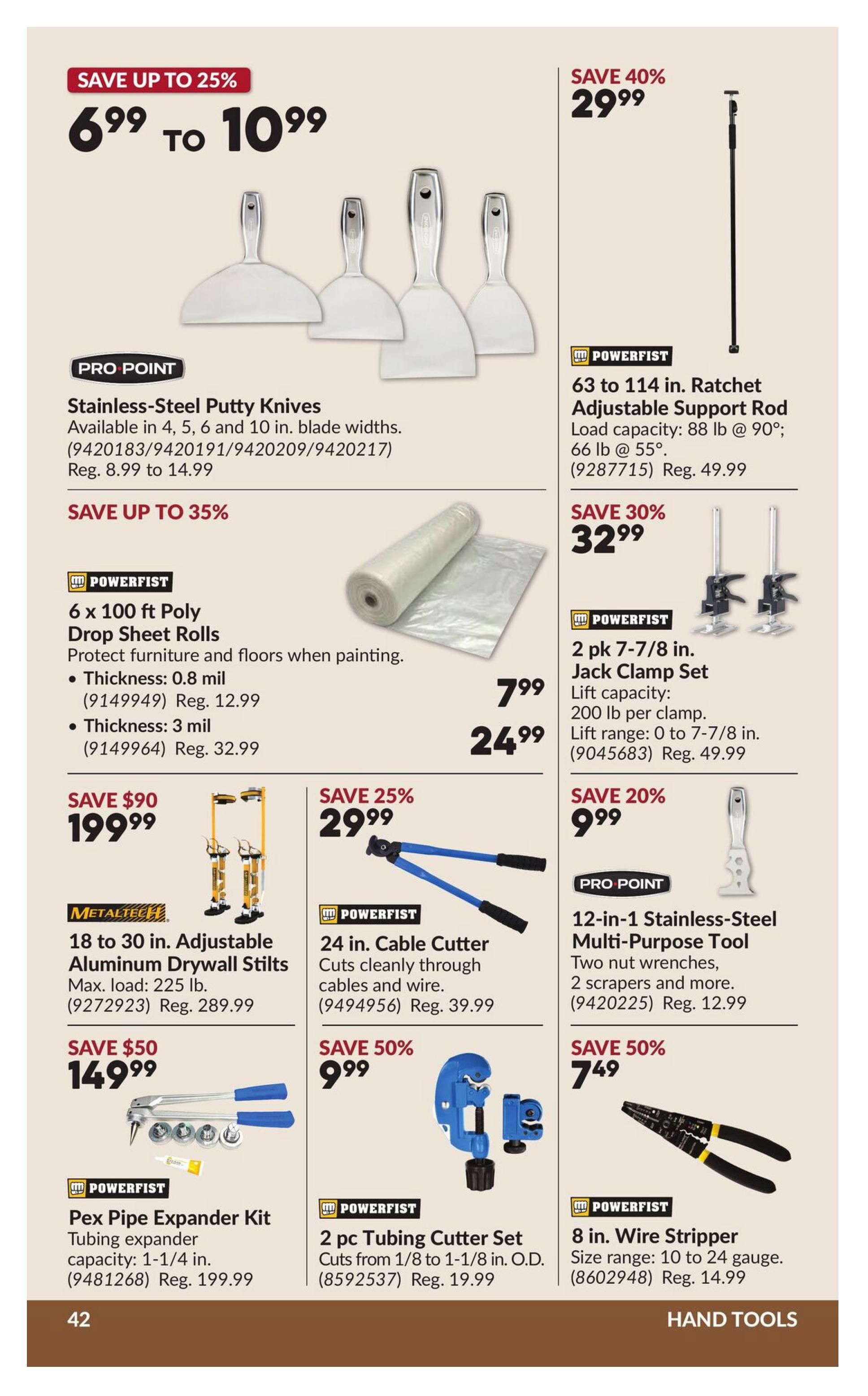 Princess Auto flyer page 52 featuring hand tools. Save up to 25% on Pro Point Stainless-Steel Putty Knives, priced from $6.99 to $10.99, available in 4, 5, 6, and 10-inch blade widths. Save 40% on a Powerfist 63 to 114-inch Ratchet Adjustable Support Rod for $29.99, with a load capacity of 88 lb at 90 degrees and 66 lb at 55 degrees. Save up to 35% on Powerfist 6 x 100 ft Poly Drop Sheet Rolls, available in 0.8 mil thickness for $7.99 (Reg. $12.99) and 3 mil thickness for $24.99 (Reg. $32.99). Save 30% on a 2 pk 7-7/8 inch Powerfist Jack Clamp Set for $32.99, with a lift capacity of 200 lb per clamp and a lift range of 0 to 7-7/8 inches. Save $90 on Metaltech 18 to 30-inch Adjustable Aluminum Drywall Stilts for $199.99, with a max load of 225 lb. Save 25% on a Powerfist 24-inch Cable Cutter for $29.99, designed to cut cleanly through cables and wire. Save 20% on a Pro Point 12-in-1 Stainless-Steel Multi-Purpose Tool for $9.99, including two nut wrenches and two scrapers. Save $50 on a Powerfist Pex Pipe Expander Kit for $149.99, with a tubing expander capacity of 1-1/4 inches. Save 50% on a Powerfist 2 pc Tubing Cutter Set for $9.99, cutting tubes from 1/8 to 1-1/8 inch O.D. Save 50% on an 8-inch Powerfist Wire Stripper for $7.49, with a size range of 10 to 24 gauge.