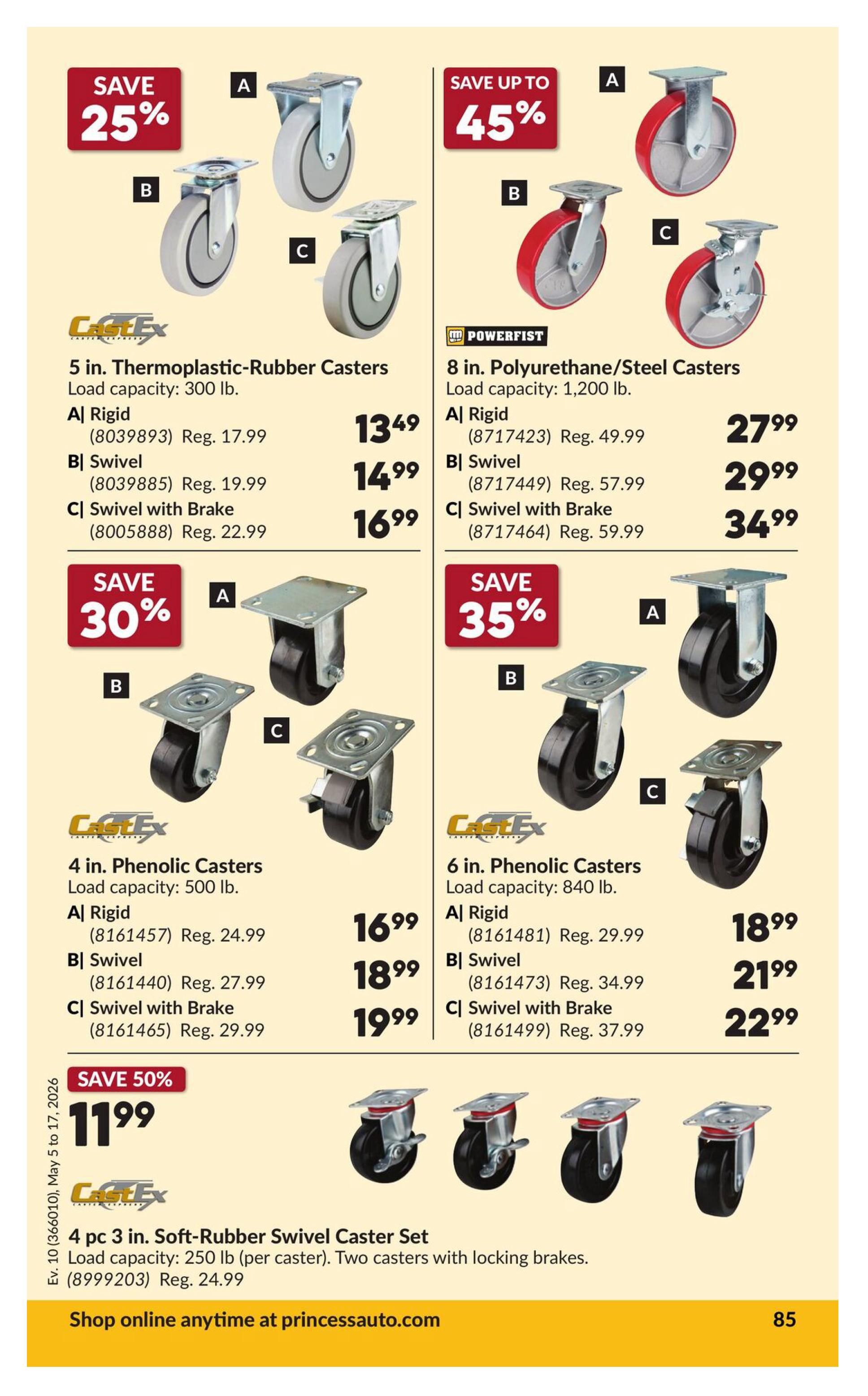 Princess Auto flyer page 95 features various casters on sale. Save 25% on 5 in. Thermoplastic-Rubber Casters with a load capacity of 300 lb. Options include Rigid for $13.49 (Reg. $17.99), Swivel for $14.99 (Reg. $19.99), and Swivel with Brake for $16.99 (Reg. $22.99). Save up to 45% on 8 in. Polyurethane/Steel Casters with a load capacity of 1,200 lb. Options include Rigid for $27.99 (Reg. $49.99), Swivel for $29.99 (Reg. $57.99), and Swivel with Brake for $34.99 (Reg. $59.99). Save 30% on 4 in. Phenolic Casters with a load capacity of 500 lb. Options include Rigid for $16.99 (Reg. $24.99), Swivel for $18.99 (Reg. $27.99), and Swivel with Brake for $19.99 (Reg. $29.99). Save 35% on 6 in. Phenolic Casters with a load capacity of 840 lb. Options include Rigid for $18.99 (Reg. $29.99), Swivel for $21.99 (Reg. $34.99), and Swivel with Brake for $22.99 (Reg. $37.99). Also, save 50% on a 4 pc 3 in. Soft-Rubber Swivel Caster Set with a load capacity of 250 lb per caster, featuring two casters with locking brakes, for $11.99 (Reg. $24.99). Shop online anytime at princessauto.com.