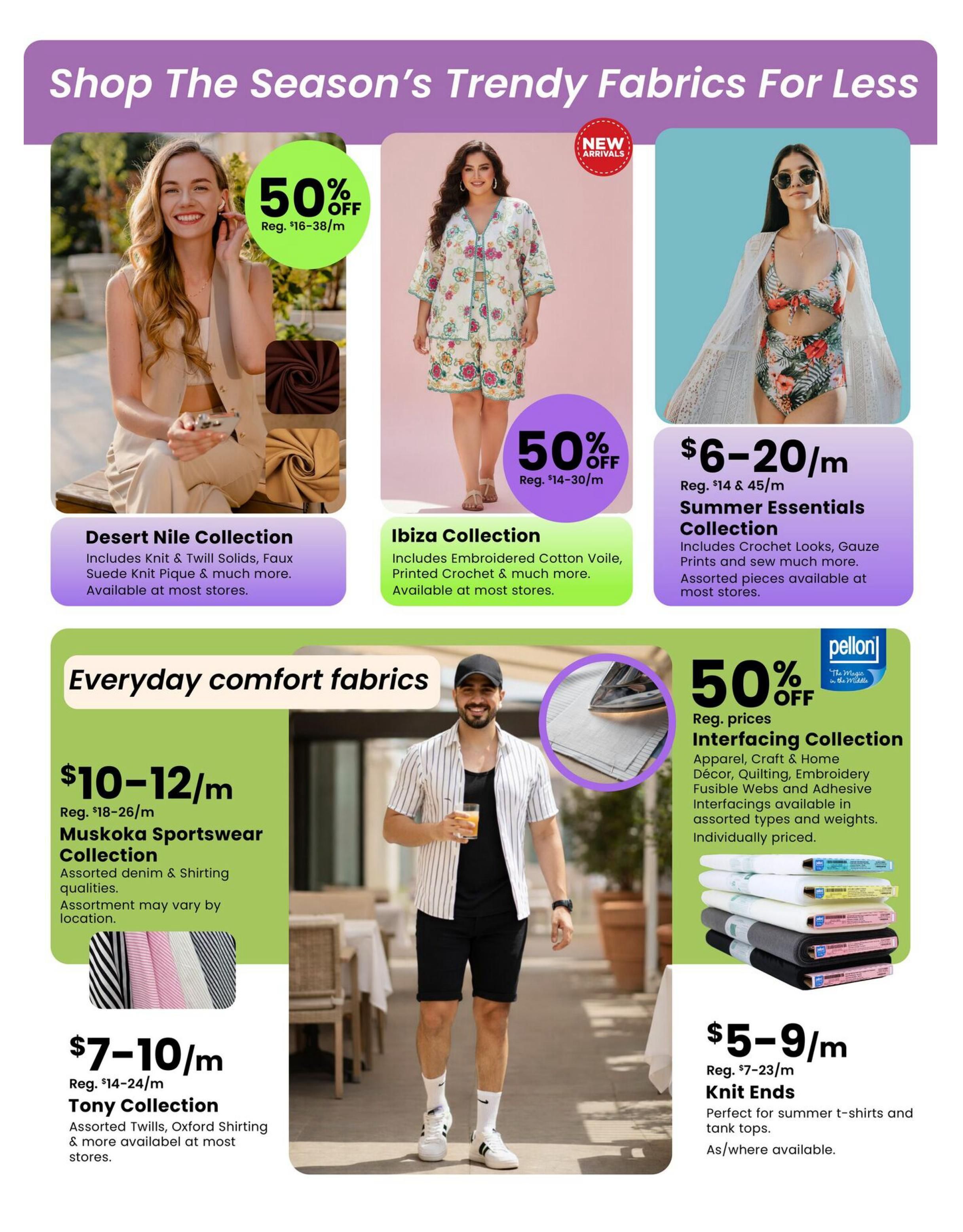 Fabricland flyer page 8 features trendy fabrics for less. The Desert Nile Collection, including Knit & Twill Solids and Faux Suede Knit Pique, is 50% off, with regular prices of $16-38/m. The Ibiza Collection, featuring Embroidered Cotton Voile and Printed Crochet, is also 50% off, with regular prices of $14-30/m. The Summer Essentials Collection, with Crochet Looks and Gauze Prints, is priced at $6-20/m, with regular prices of $14 & 45/m. For everyday comfort fabrics, the Muskoka Sportswear Collection, with assorted denim & shirting qualities, is $10-12/m (reg. $18-26/m). The Tony Collection, offering assorted Twills and Oxford Shirting, is $7-10/m (reg. $14-24/m). Pellon Interfacing Collection, for apparel, craft, and home decor, including fusible webs and adhesive interfacings, is 50% off regular prices. Knit Ends, perfect for summer t-shirts and tank tops, are $5-9/m (reg. $7-23/m). Assortments and availability may vary by location.