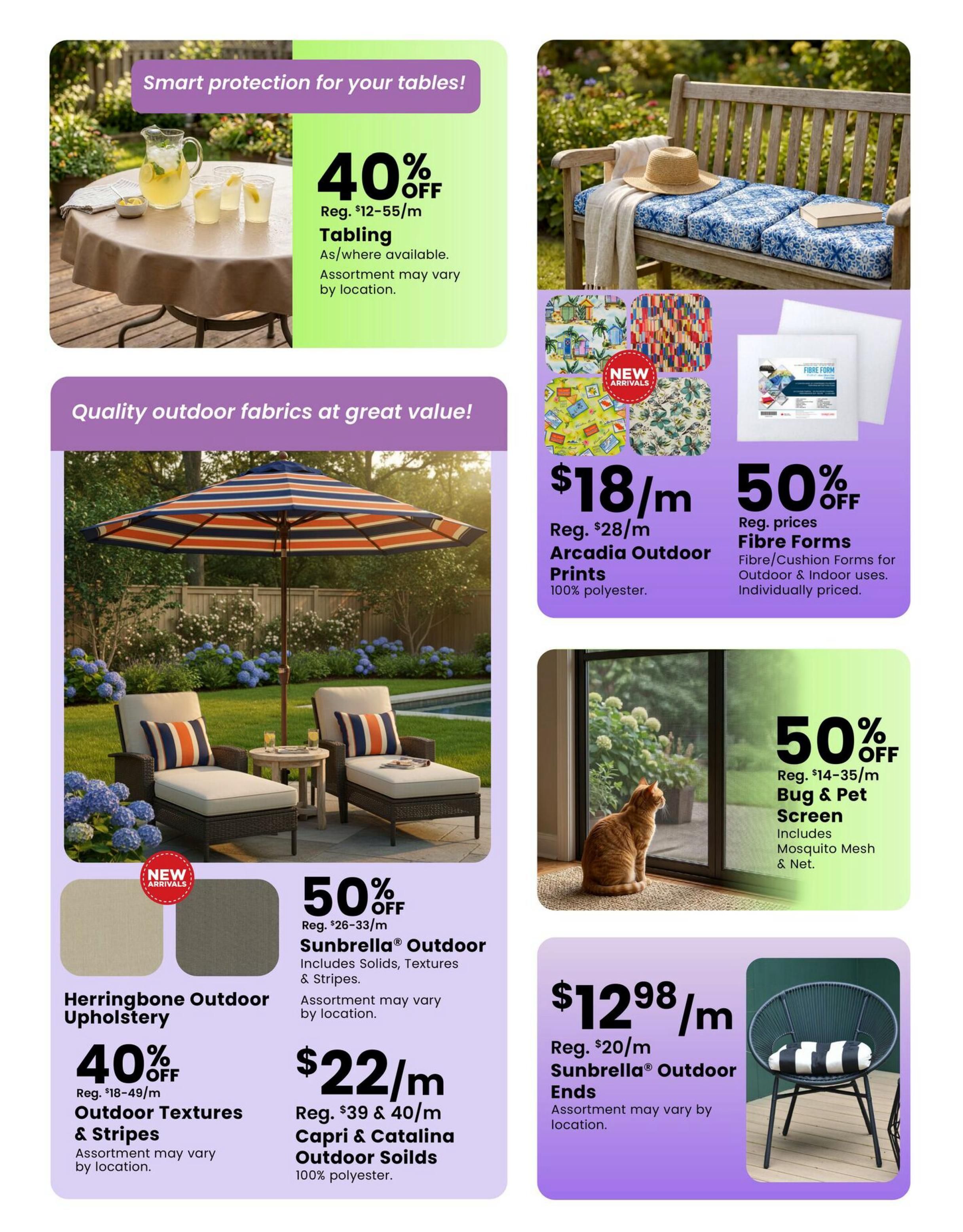 Fabricland flyer page 14 features smart protection for tables with 40% off Tabling, regular $12-55/m, assortment varies by location. Quality outdoor fabrics are on sale, including Arcadia Outdoor Prints at $18/m, regular $28/m, 100% polyester. Fibre Forms for outdoor and indoor uses are 50% off, individually priced. Sunbrella Outdoor fabrics are 50% off, regular $26-33/m, including Solids, Textures & Stripes, assortment varies by location. Also available are outdoor textures and stripes at 40% off, regular $18-49/m, assortment varies by location. Capri & Catalina Outdoor Soilds are $22/m, regular $39 & 40/m, 100% polyester. Sunbrella Outdoor Ends are $12.98/m, regular $20/m, assortment varies by location. Bug & Pet Screen is 50% off, regular $14-35/m, includes mosquito mesh & net.