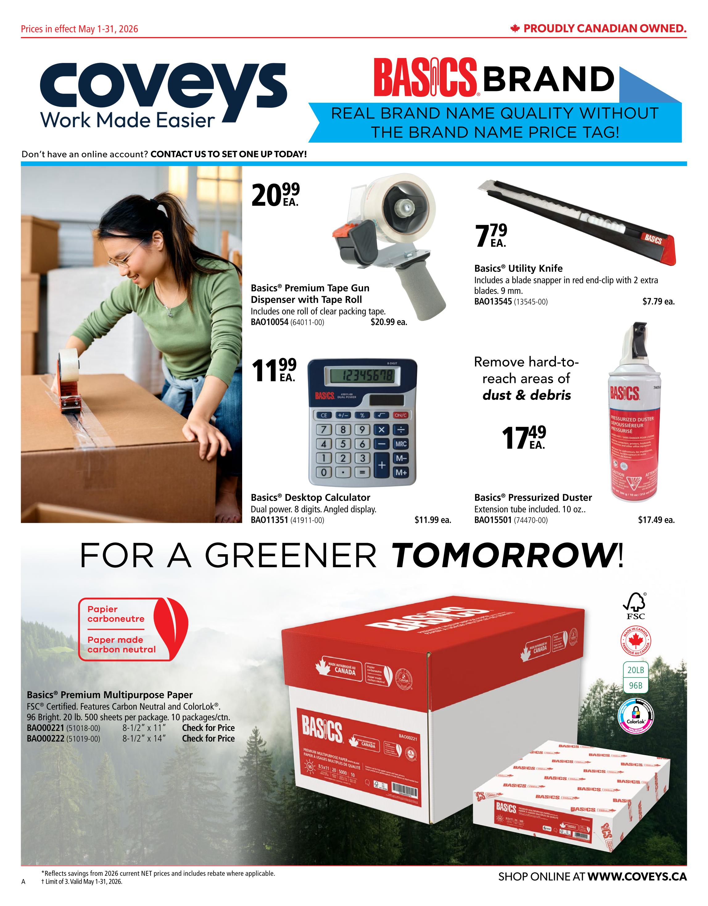 Covey Basics flyer specials for May 1-31, 2026. Features Basics Brand products. On this page, find Basics Premium Tape Gun Dispenser with Tape Roll for $20.99, Basics Utility Knife for $7.79, and Basics Pressurized Duster for $17.49. Also available is the Basics Desktop Calculator for $11.99. Additionally, shop Basics Premium Multipurpose Paper, FSC Certified, 20 lb, available in 8-1/2' x 11' and 8-1/2' x 14' sizes, with 10 packages per carton. Prices reflect savings from 2026 current net prices and include rebate where applicable. Shop online at www.coveys.ca.