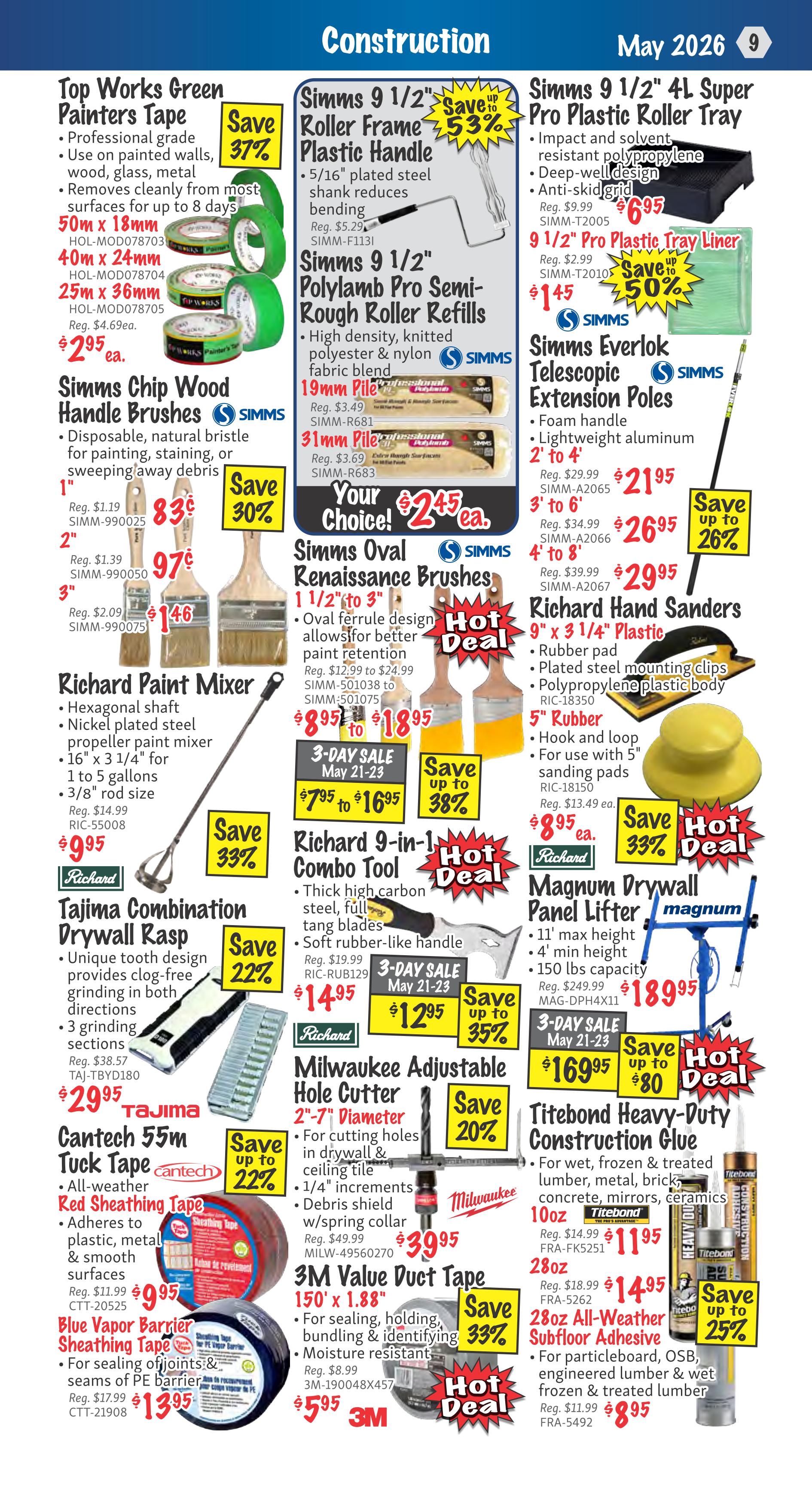 KMS Tools Flyer Specials, Page 9, Construction section. Features Top Works Green Painters Tape in 50m x 18mm, 40m x 24mm, and 25m x 36mm sizes, with savings up to 37%. Simms Chip Wood Handle Brushes are available in 1', 2', and 3' sizes, with savings up to 30%. Richard Paint Mixer is on sale for $9.95, saving 33%. Tajima Combination Drywall Rasp is $29.95, saving 22%. Cantec 55m Tuck Tape and Red Sheathing Tape are $9.95, saving up to 22%. Blue Vapor Barrier Sheathing Tape is $13.95. Simms 9 1/2' Roller Frame with Plastic Handle is 53% off, priced at $6.95. Simms 9 1/2' Polylamb Pro Semi-Rough Roller Refills in 19mm and 31mm pile are available, with your choice for $2.45 each. Simms Oval Renaissance Brushes in 1 1/2' to 3' sizes range from $8.95 to $18.95, with savings up to 38% during a 3-day sale from May 21-23. Richard 9-in-1 Combo Tool is a Hot Deal, priced at $14.95, with a 3-day sale price of $12.95, saving up to 35%. Milwaukee Adjustable Hole Cutter (2'-7' Diameter) is $39.95, saving 20%. 3M Value Duct Tape (150' x 1.88') is $5.95, saving 33%. Simms 9 1/2' 4L Super Pro Plastic Roller Tray is $6.95. 9 1/2' Pro Plastic Tray Liner is $1.45, saving up to 50%. Simms Everlok Telescopic Extension Poles are available in 2' to 4' and 3' to 6' sizes, priced at $21.95 and $26.95 respectively, saving up to 26%. Richard Hand Sanders (9' x 3 1/4' Plastic and 5' Rubber) are $8.95, saving 33%. Magnum Drywall Panel Lifter is $189.95. Titebond Heavy-Duty Construction Glue (10oz and 28oz) is $11.95 and $14.95 respectively. 28oz All-Weather Subfloor Adhesive is $8.95, saving up to 25%.