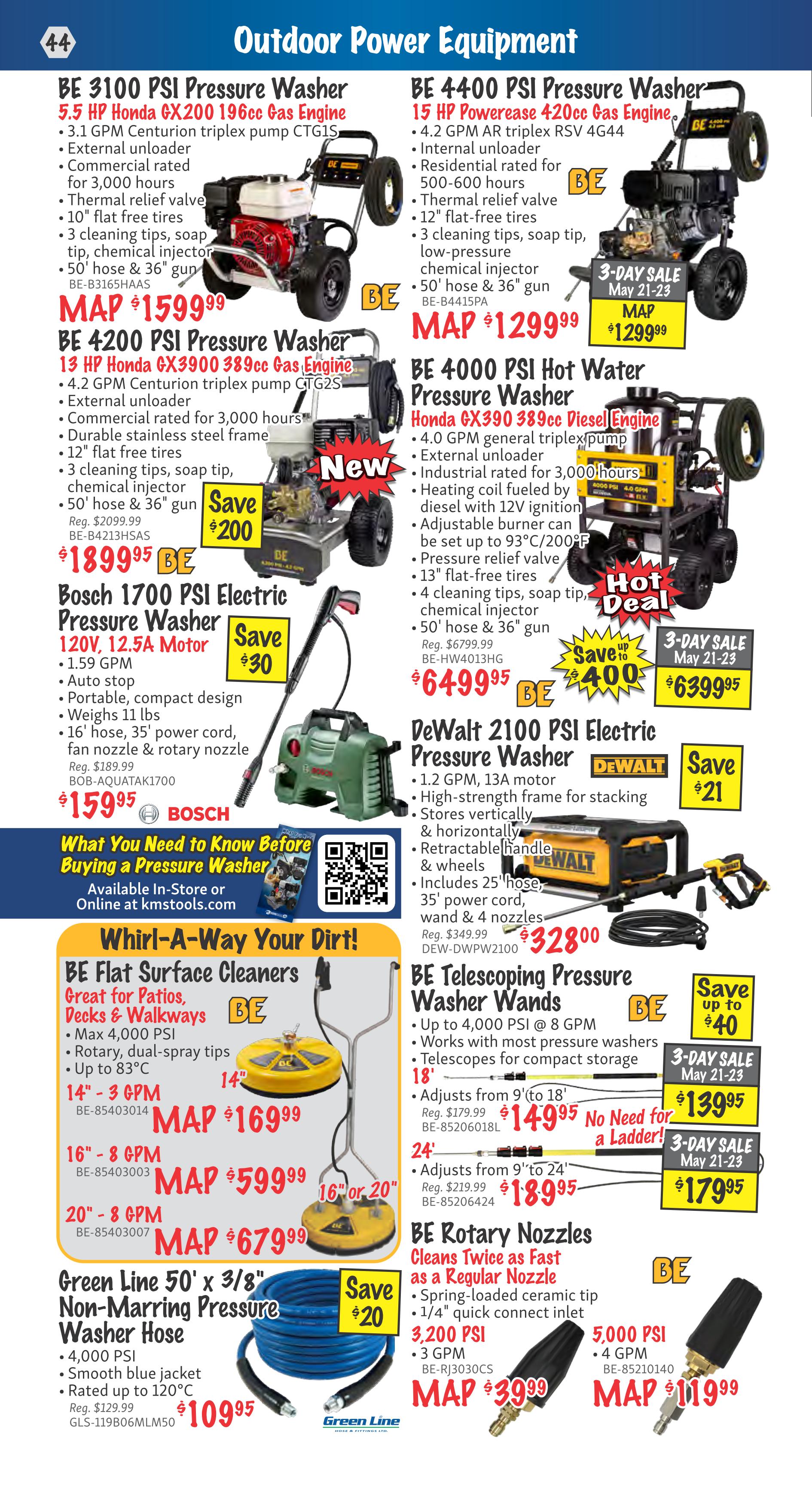 KMS Tools Outdoor Power Equipment flyer, page 44. Features BE 3100 PSI Pressure Washer with 5.5 HP GX200 engine for $1599.99, a $200 savings. Also available is the BE 4400 PSI Pressure Washer with 15 HP PowerEase engine for $1299.99, on a 3-day sale May 21-23. The BE 4200 PSI Pressure Washer with 13 HP GX3900 engine is $1899.95, with a $200 savings. The BE 4000 PSI Hot Water Pressure Washer with Honda GX390 engine is $6499.95, with a $400 savings, also on a 3-day sale May 21-23. The Bosch 1700 PSI Electric Pressure Washer is $159.95, with a $30 savings. The DeWalt 2100 PSI Electric Pressure Washer is $328.00, with a $21 savings. Also featured are BE Flat Surface Cleaners in 14'-3 GPM for $169.99, 16'-8 GPM for $599.99, and 20'-8 GPM for $679.99. The Green Line 50' x 3/8' Non-Marring Pressure Washer Hose is $109.95, with a $20 savings. BE Telescoping Pressure Washer Wands are available for $139.95 (18') and $179.95 (24'), both on a 3-day sale May 21-23. Finally, BE Rotary Nozzles are priced at $39.99 for 3,200 PSI and $119.99 for 5,000 PSI. A guide on 'What You Need to Know Before Buying a Pressure Washer' is also included.