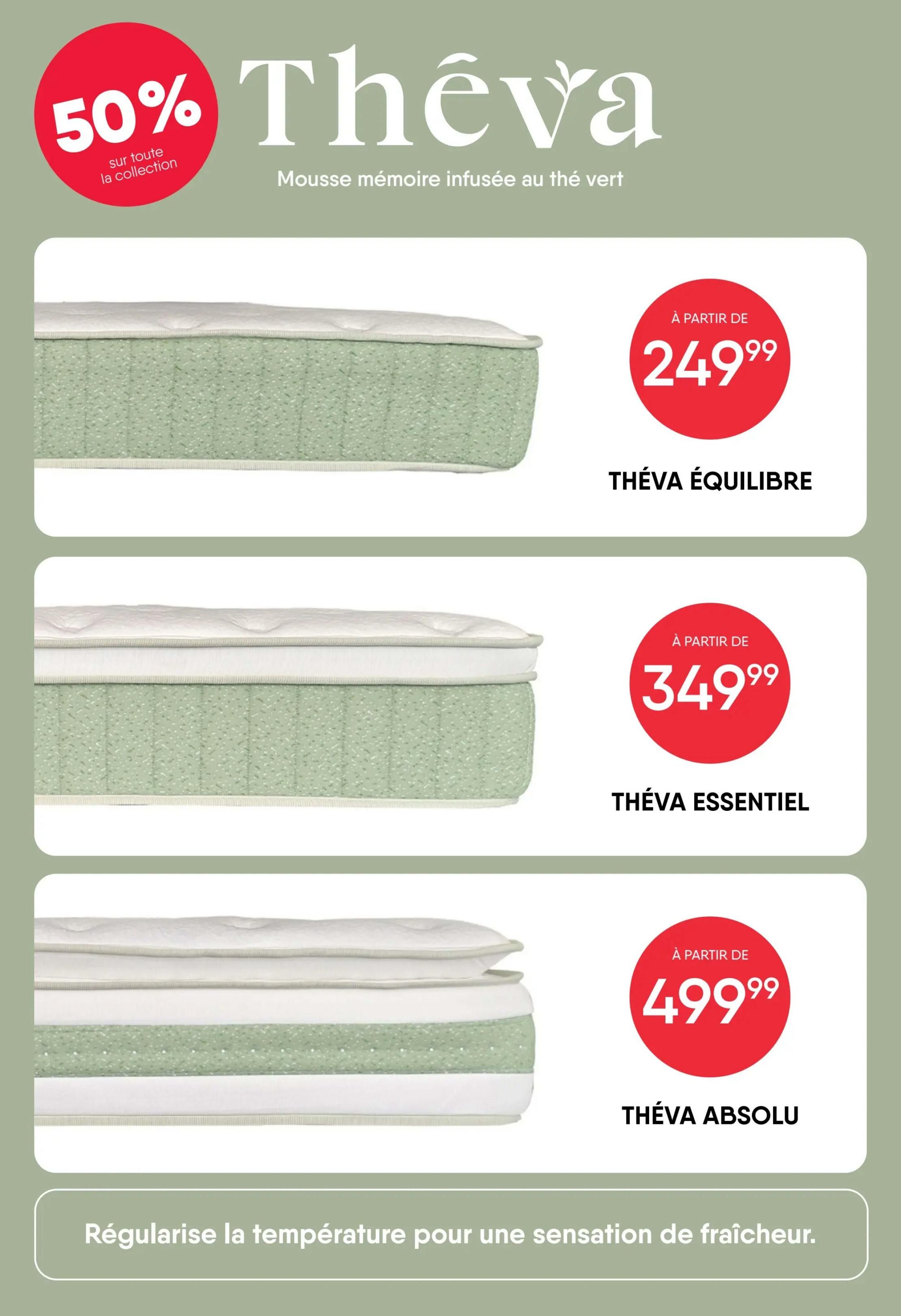 RD Furniture Weekly Flyer Specials Page 11. Featuring the Théva collection of memory foam mattresses infused with green tea. Enjoy 50% off the entire collection. The Théva Équilibre mattress starts at $249.99. The Théva Essentiel mattress starts at $349.99. The Théva Absolu mattress starts at $499.99. These mattresses regulate temperature for a cooling sensation.