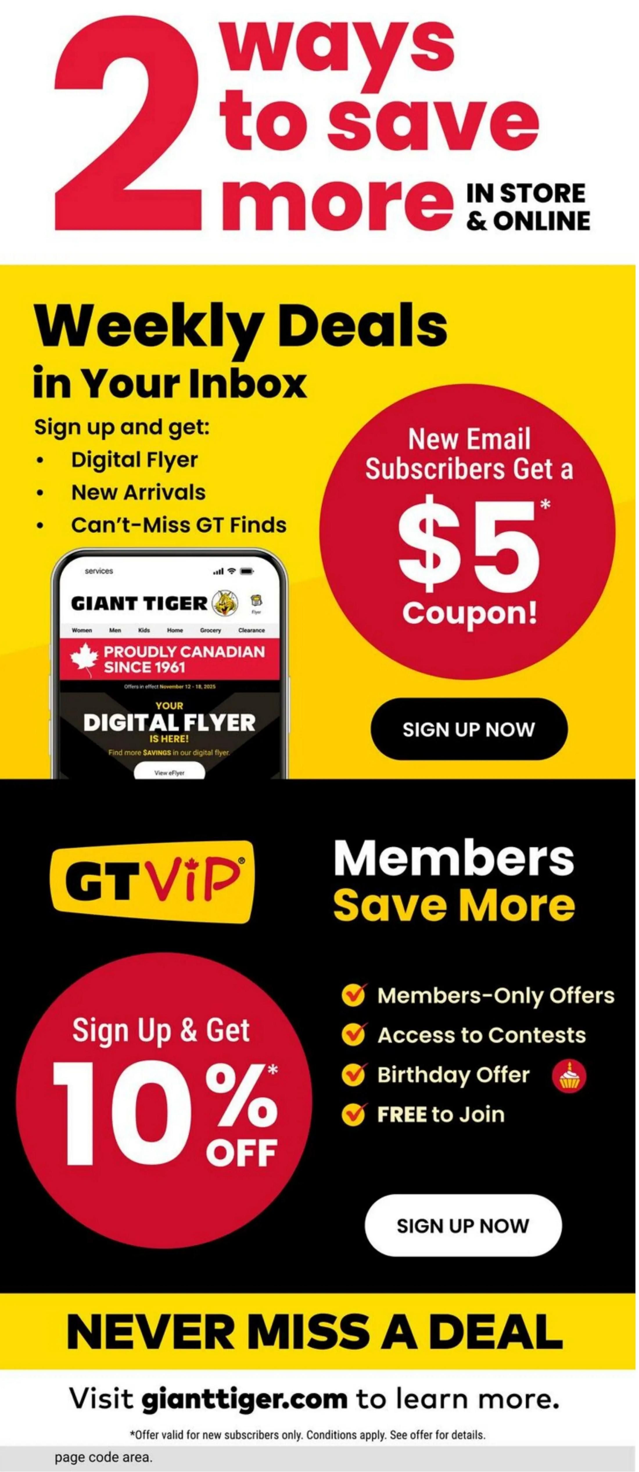 Giant Tiger flyer page featuring '2 ways to save more' in store and online. Sign up for weekly deals in your inbox to receive a digital flyer, new arrivals, and can't-miss GT finds. New email subscribers get a $5 coupon. Sign up now. Join GT VIP to save more with members-only offers, access to contests, a birthday offer, and free to join. Sign up now. Never miss a deal, visit gianttiger.com to learn more. Offer valid for new subscribers only. Conditions apply. See offer for details.