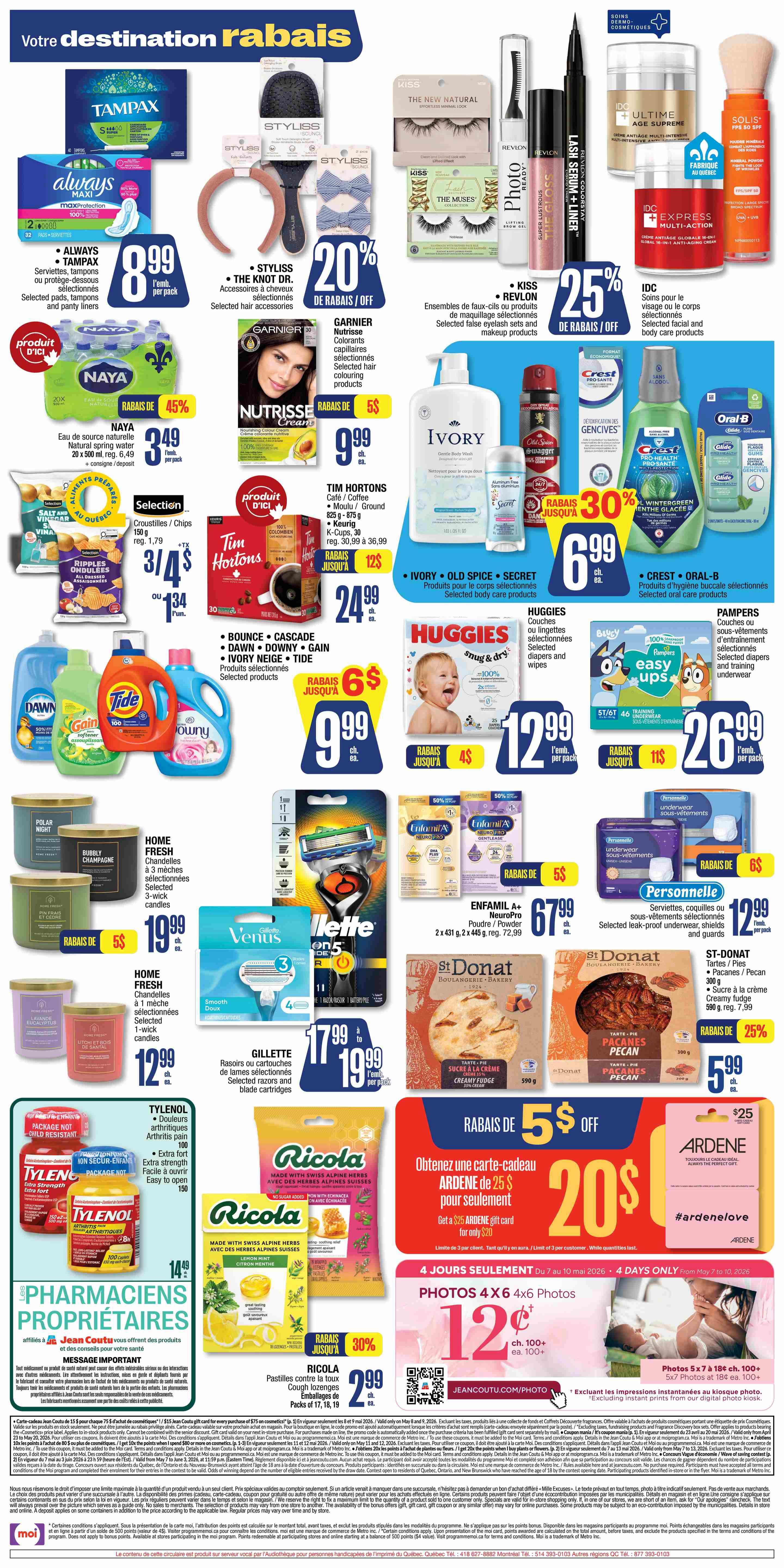 Jean Coutu weekly flyer specials, Page 3. Featuring Tampax and Always pads for $8.99 per pack. Styliss hair accessories are 20% off. Kiss and Revlon selected makeup products are 25% off. Naya natural spring water 20 x 500 mL is on sale for $3.49 with a 45% discount. Nutrisse hair colouring products are $5 off, priced at $9.99. Tim Hortons coffee or ground coffee is $9.99. Ivory body wash is $9.99. Crest and Oral-B dental hygiene products are 30% off. Huggies diapers and wipes are $12.99 per pack. Pampers diapers and training underwear are $26.99 per pack. Home Fresh scented candles are on sale, with 3-wick candles for $19.99 and 1-wick candles for $12.99. Tylenol pain relief products are $14.99. Gillette Venus razors and blade cartridges are $17.99 to $19.99 per pack. Ricola cough pastilles are $2.99 with a 30% discount. Get a $25 Ardene gift card for only $20. Photos 4x6 prints are 12 cents each for 100+ prints, valid from May 7 to May 10. Also featuring Enfamil A+ formula for $67.99 and St-Donat bakery items like tarts and creamy fudge for $5.99 with a 25% discount.