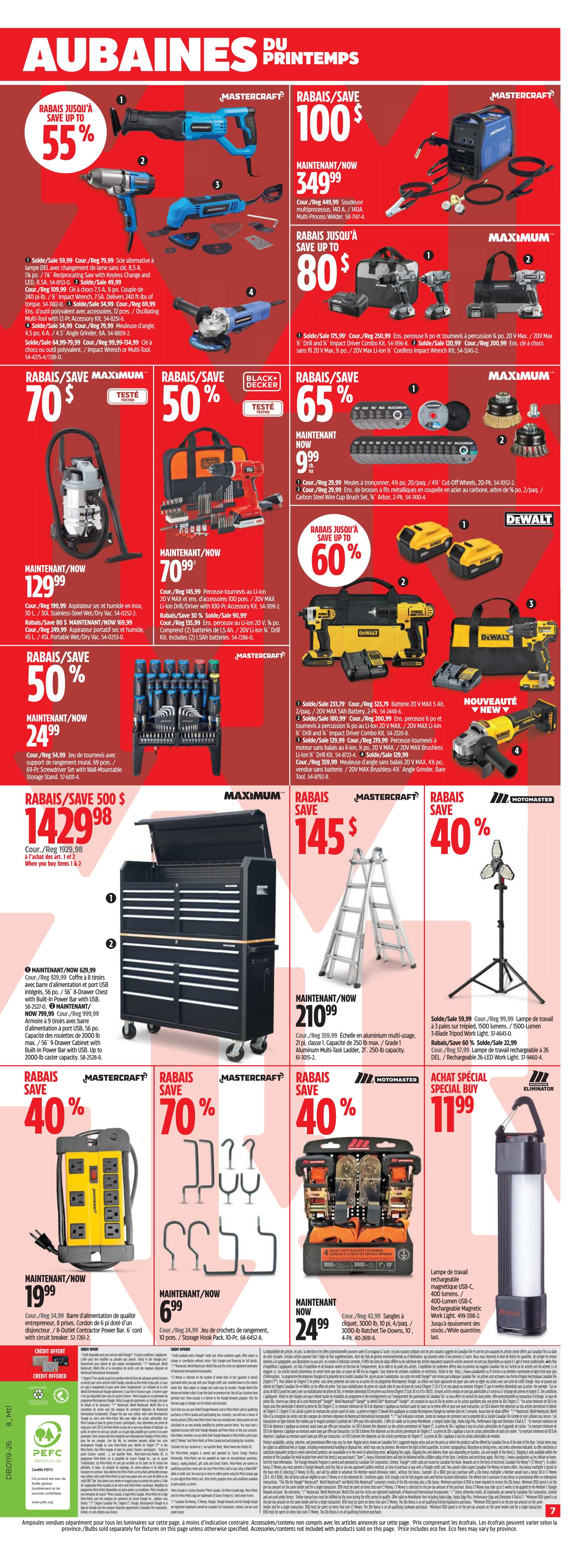 Canadian Tire Weekly Flyer Specials, Page 21. Spring Savings include Mastercraft reciprocating saw, save up to 55% now $100, and a Mastercraft 140A Multi-Process Welder, save $100 now $349.99. Maximum brand impact driver combo kit, save up to $80, now $199.99. Black+Decker drill and impact driver combo kit, save 50%, now $70.99. DeWalt drill and impact driver combo kit, save 65%, now $9.99. Save up to 60% on a DeWalt drill and impact driver combo kit with batteries and charger, now $145.99. Mastercraft 226-piece socket and wrench set, save 50%, now $24.99. Maximum 9-drawer tool chest, save $500, now $1429.98. Mastercraft 8-drawer chest with USB power bar, now $629.99. Now $799.99 for a 9-drawer cabinet with built-in power bar and USB. Mastercraft 8-outlet contractor power bar, save 40%, now $19.99. Mastercraft 10-piece storage hook pack, save 70%, now $6.99. Mastercraft 4-piece ratchet tie-down set, save 40%, now $24.99. Motomaster 21-ft aluminum multi-task ladder, now $210.99. Motomaster 3-blade tripod work light, save 60%, now $22.99. Special Buy: Eliminator rechargeable magnetic work light, now $11.99.