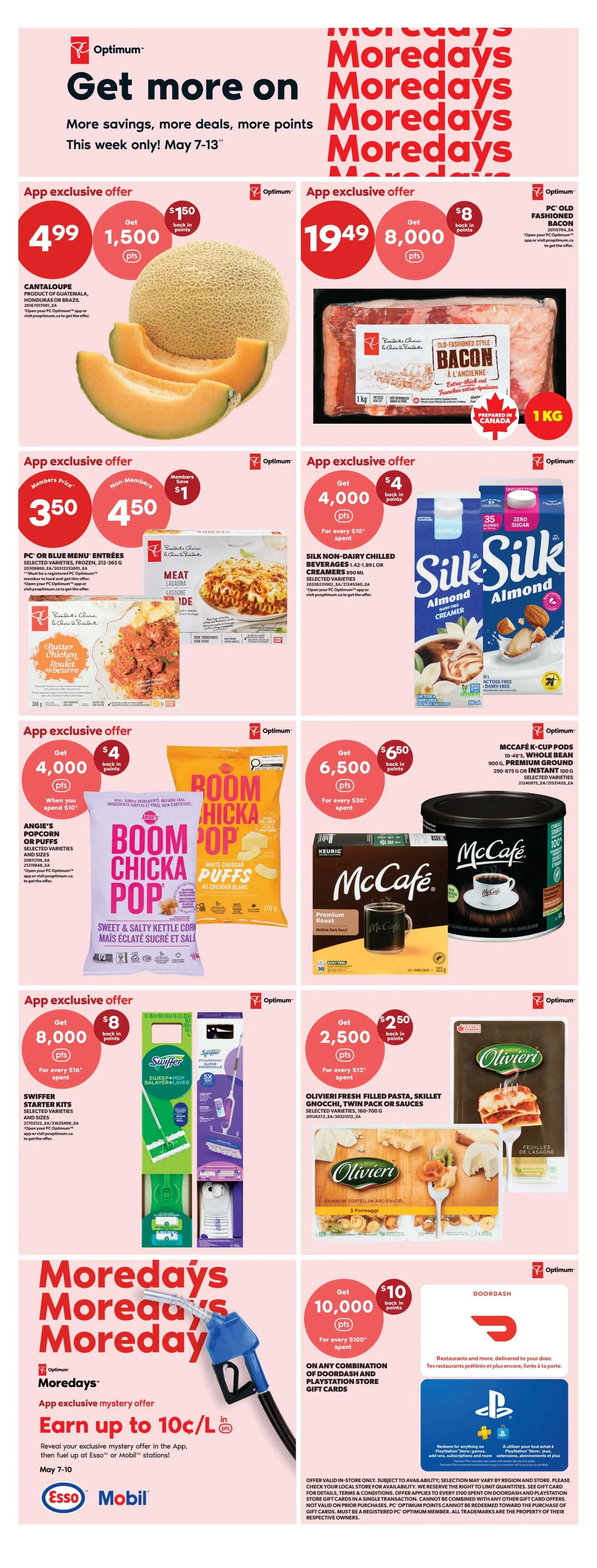 Real Canadian Superstore weekly flyer specials for May 7-13. App exclusive offers include Cantaloupe for $4.99 with 1,500 Optimum points back. PC Old Fashioned Bacon, 1kg, for $19.49 with 8,000 Optimum points back. PC or Blue Menu Entrees are $3.50 for members and $4.50 for non-members, saving $1. Silk Non-Dairy Chilled Beverages are 2 for $4.00 with 4,000 Optimum points back for every $10 spent. Angie's Boom Chicka Pop Sweet & Salty Kettle Corn is on offer with 4,000 Optimum points back for every $10 spent. McCafe K-Cup Pods, 30-48 count, are $6.50 back in points with 6,500 Optimum points for every $30 spent. Swiffer Starter Kits are $8 back in points with 8,000 Optimum points for every $16 spent. Olivieri Fresh Filled Pasta and Skillet Gnocchi are $2.50 back in points with 2,500 Optimum points for every $12 spent. Also, earn up to 10c/L in Optimum points on fuel at Esso and Mobil stations. Get 10,000 Optimum points back for every $100 spent on any combination of DoorDash and PlayStation Store gift cards.