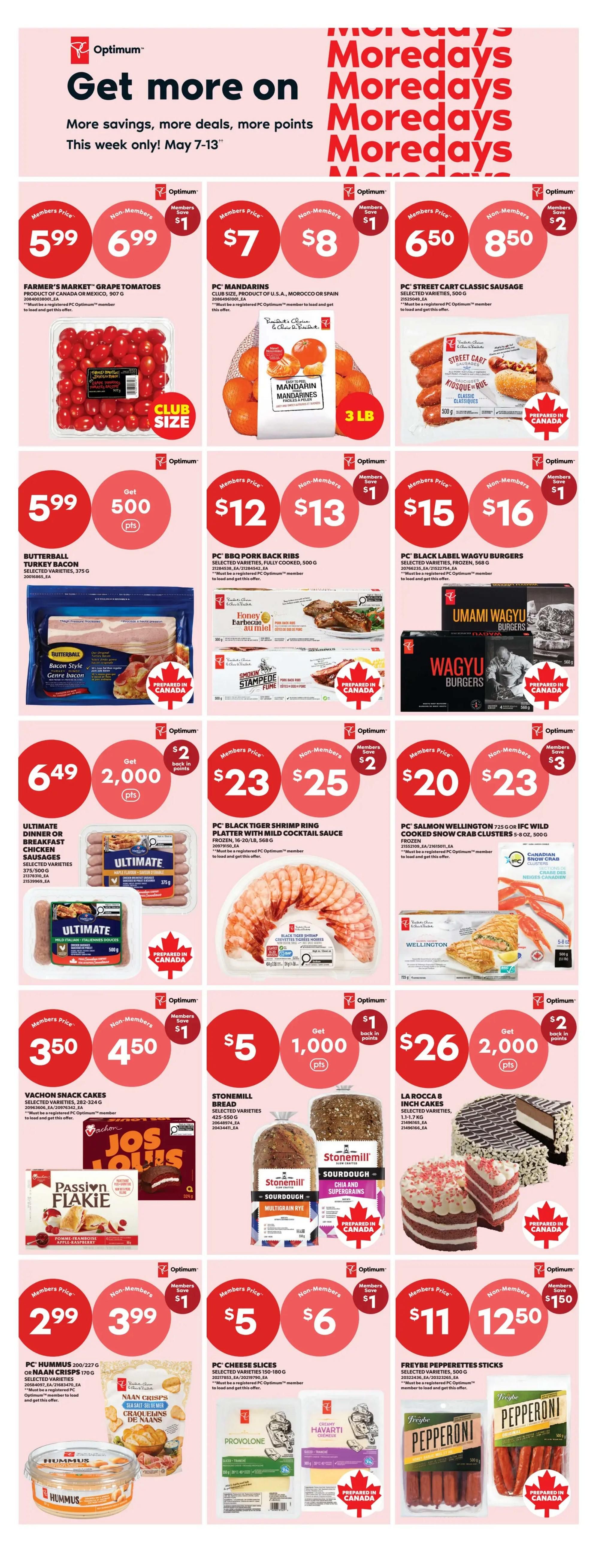 Real Canadian Superstore weekly flyer specials for May 7-13. Get more savings, deals, and Optimum points. Featured products include Farmer's Market Grape Tomatoes for $5.99 (non-member $6.99), PC Mandarins for $7 (non-member $8), and PC Street Cart Classic Sausage for $6.50 (non-member $8.50). Also on sale is Butterball Turkey Bacon for $5.99 with 500 bonus Optimum points. Other deals are PC BBQ Pork Back Ribs for $12 (non-member $13), PC Black Label Wagyu Burgers for $15 (non-member $16), Ultimate Dinner or Breakfast Chicken Sausages for $6.49 with 2,000 bonus Optimum points, PC Black Tiger Shrimp Ring for $23 (non-member $25), and PC Salmon Wellington for $20 (non-member $23). Vachon Snack Cakes are $3.50 (non-member $4.50) and include 1,000 bonus Optimum points. Stonemill Bread is $5 (non-member $6) with 1,000 bonus Optimum points. La Rocca 8 Inch Cakes are $26 (non-member $2,000 bonus Optimum points). PC Hummus or Naan Crisps are $2.99 (non-member $3.99) with $1 savings. PC Cheese Slices are $5 (non-member $6) with $1 savings. Freybe Pepperette Sticks are $11 (non-member $12.50) with $1.50 savings.