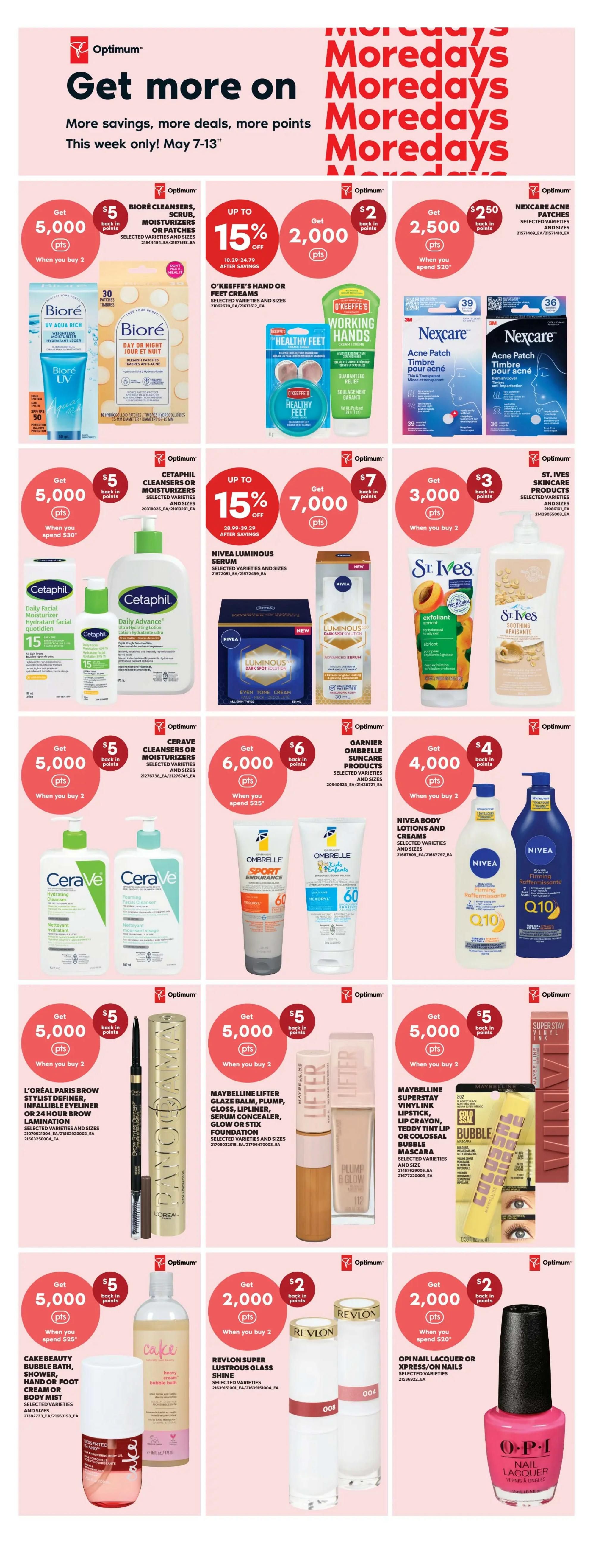 Real Canadian Superstore flyer page 18 features 'Get more on Moredays' with savings and Optimum points from May 7-13. Offers include: Get 5,000 Optimum points when you buy 2 Biore Cleansers, Scrubs, Moisturizers or Patches. Up to 15% off O'Keeffe's Hand or Foot Creams, get 2,000 Optimum points. Get 2,500 Optimum points when you spend $20 on Nexcare Acne Patches. Get 5,000 Optimum points when you spend $30 on Cetaphil Cleansers or Moisturizers. Up to 15% off Nivea Luminous Serum, get 7,000 Optimum points. Get 3,000 Optimum points when you buy 2 St. Ives Skincare Products. Get 5,000 Optimum points when you buy 2 CeraVe Cleansers or Moisturizers. Get 6,000 Optimum points when you buy 2 Garnier Ombrelle Suncare Products. Get 4,000 Optimum points when you spend $25 on Nivea Body Lotions and Creams. Get 5,000 Optimum points when you buy 2 L'Oreal Paris Brow Stylist Definer, Infallible Eyeliner or 24 Hour Brow Lamination. Get 5,000 Optimum points when you buy 2 Maybelline Lifter Glaze Balm, Plump, Gloss, Lipliner, Serum Concealer, Glow or Stix Foundation. Get 5,000 Optimum points when you buy 2 Maybelline Superstay Vinyl Ink Lipstick, Lip Crayon or Colossal Bubble Mascara. Get 5,000 Optimum points when you spend $25 on Cake Beauty Bubble Bath, Shower, Hand or Foot Cream or Body Mist. Get 2,000 Optimum points when you buy 2 Revlon Super Lustrous Glass Shine products. Get 2,000 Optimum points when you spend $20 on OPI Nail Lacquer or Xpress/On Nails.