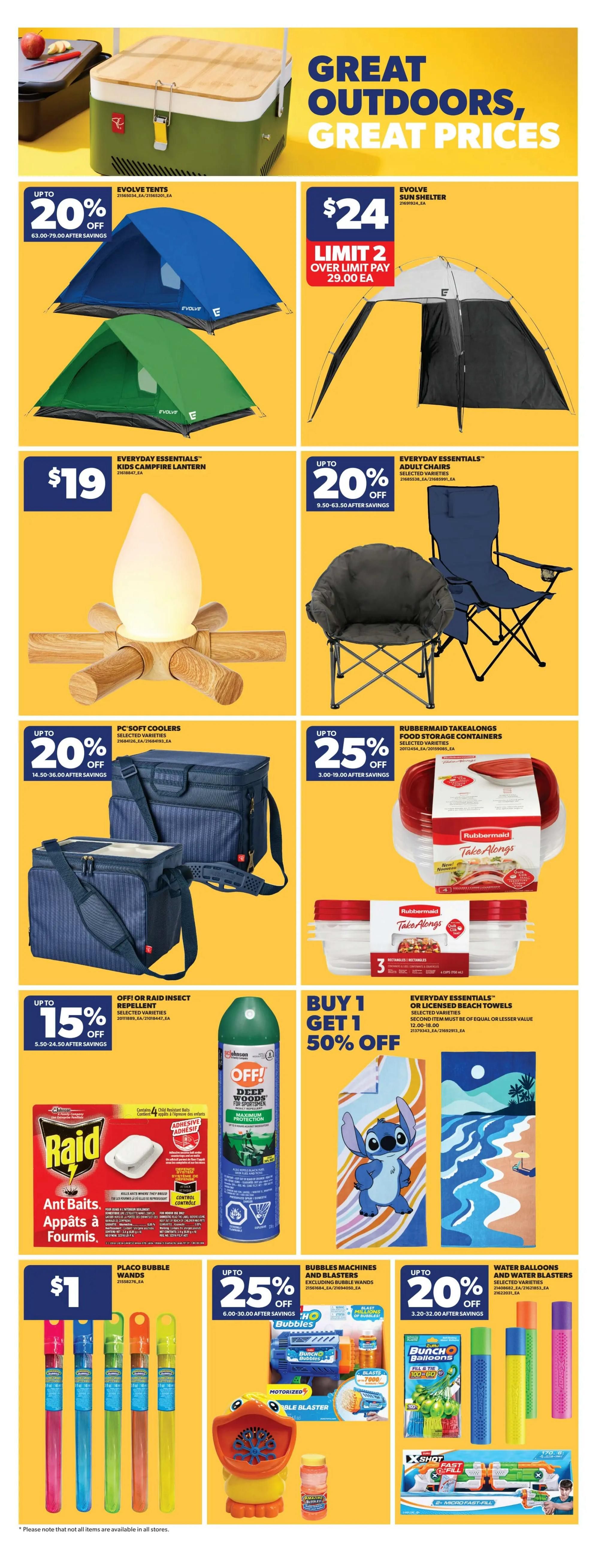 Real Canadian Superstore weekly flyer specials page 32 features great outdoor products. Save up to 20% on Evolve Tents, priced from $63.00 to $79.00 after savings. Evolve Sun Shelters are $24, limit 2, with a pay price of $29.00 each over the limit. Everyday Essentials Kids Campfire Lanterns are $19. Save up to 20% on Everyday Essentials Adult Chairs, priced from $9.50 to $63.50 after savings. PC Soft Coolers are up to 20% off, priced from $14.50 to $36.00 after savings. Rubbermaid Takealongs Food Storage Containers are up to 25% off, priced from $3.00 to $19.00 after savings. Off! or Raid Insect Repellent is 15% off, priced from $5.50 to $24.50 after savings. Raid Ant Baits are $1. Buy 1 Get 1 50% off on Everyday Essentials or Licensed Beach Towels, with the second item of equal or lesser value. Bubbles Machines and Blasters (excluding bubble wands) are up to 25% off, priced from $6.00 to $30.00 after savings. Water Balloons and Water Blasters are up to 20% off, priced from $3.20 to $32.00 after savings. Placo Bubble Wands are $1. Please note that not all items are available in all stores.