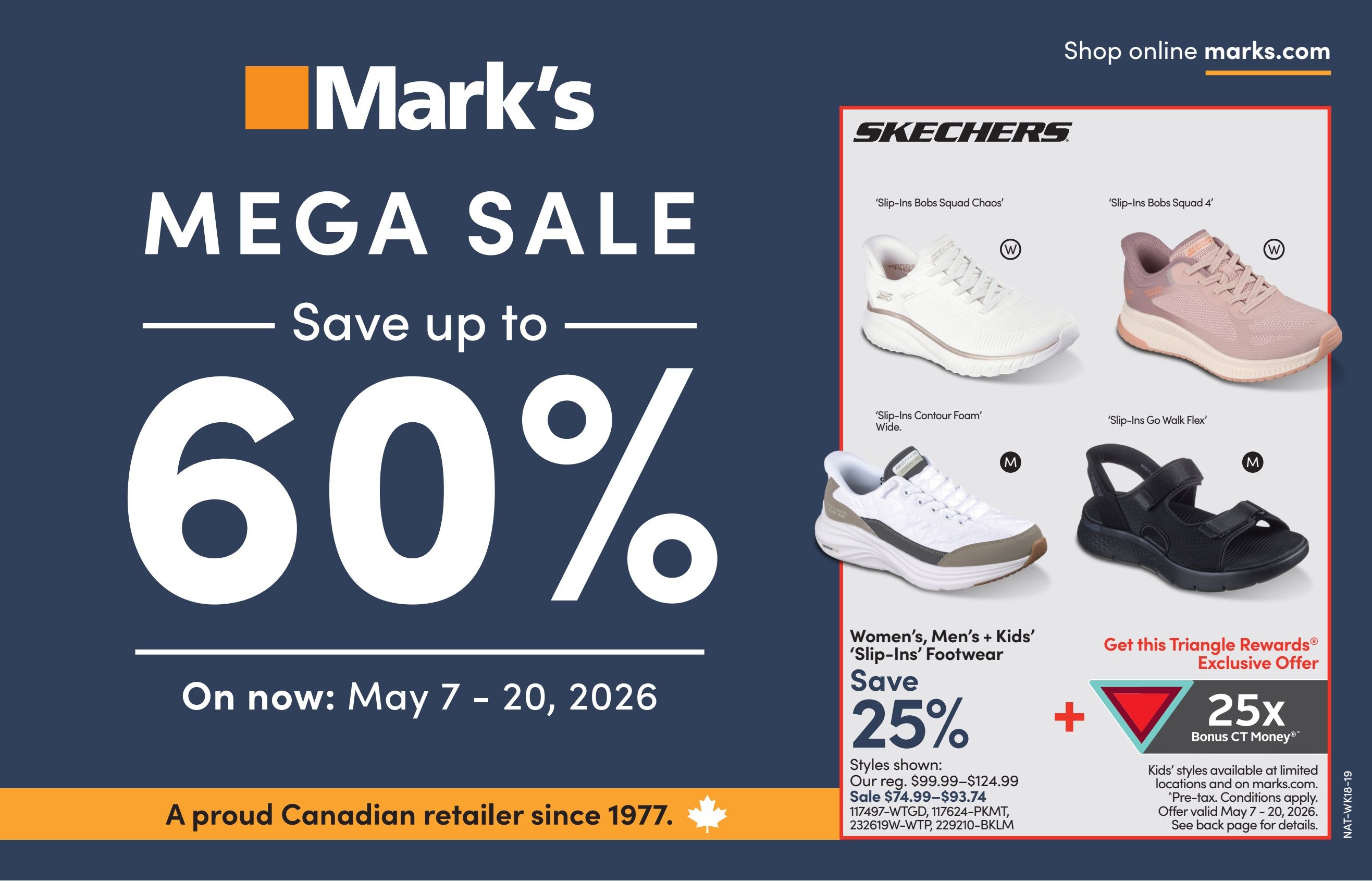 Mark's Mega Sale, Save up to 60% on now May 7 - 20, 2026. Featuring Skechers 'Slip-Ins' footwear for women, men, and kids. Styles shown include 'Slip-Ins Bobs Squad Chaos', 'Slip-Ins Bobs Squad 4', 'Slip-Ins Contour Foam Wide', and 'Slip-Ins Go Walk Flex'. Save 25% on 'Slip-Ins' footwear, with regular prices from $99.99 to $124.99, and sale prices from $74.99 to $93.74. Also, get 25x Bonus CT Money with Triangle Rewards. This offer is valid May 7 - 20, 2026. Mark's is a proud Canadian retailer since 1977. Shop online at marks.com.