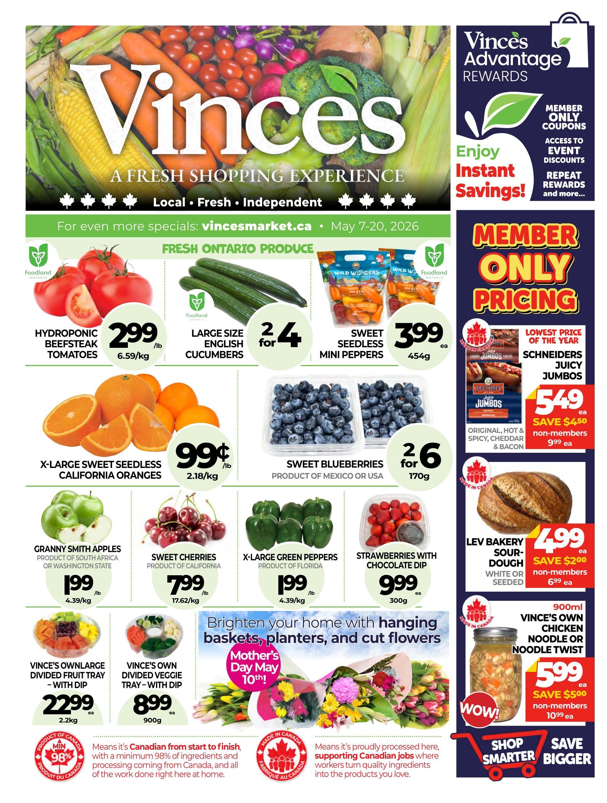 Vince's Market flyer specials from May 7-20, 2026. Fresh Ontario Produce includes Hydroponic Beefsteak Tomatoes for $2.99/lb, Large Size English Cucumbers for 2 for $4, X-Large Sweet Seedless California Oranges for $0.99/lb, and Sweet Blueberries (Product of Mexico or USA) for 2 for $6 (170g). Other produce deals: Granny Smith Apples (Product of South Africa or Washington State) for $1.99/lb, Sweet Cherries (Product of California) for $7.99/lb, X-Large Green Peppers (Product of Florida) for $1.99/lb, and Strawberries with Chocolate Dip for $9.99 (300g). Also featured are Vince's Own Large Divided Fruit Tray with Dip for $22.99 (2.2kg) and Vince's Own Divided Veggie Tray with Dip for $8.99 (900g). Brighten your home with hanging baskets, planters, and cut flowers for Mother's Day on May 10th. Member Only Pricing includes Schneiders Juicy Jumbos (Original, Hot & Spicy, Cheddar & Bacon) for $5.49 each, saving $4.50 for non-members who pay $9.99 each. Lev Bakery Sour-Dough Bread (White or Seeded) is $4.99 each, save $2.00 for non-members who pay $6.99 each. Vince's Own Chicken Noodle or Noodle Twist is $5.99 each, save $5.00 for non-members who pay $10.99 each. Vince's Market emphasizes Canadian products with a minimum of 98% ingredients and processing from Canada.
