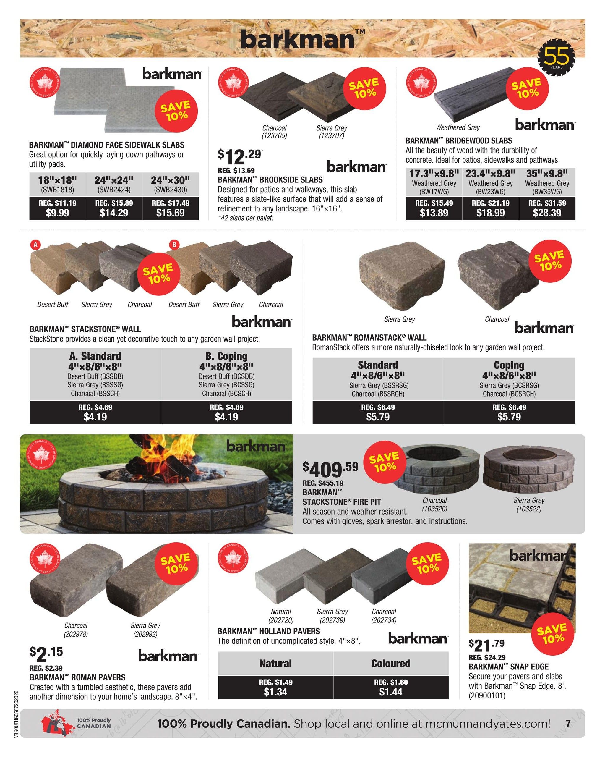 McMunn & Yates Building Supplies flyer, page 7. Features Barkman paving stones and accessories. Barkman Diamond Face Sidewalk Slabs are 10% off, with 18'x18' available for $9.99 (reg. $11.19), 24'x24' for $14.29 (reg. $15.89), and 24'x30' for $15.69 (reg. $17.49). Barkman Brookside Slabs are $12.29 (reg. $13.69) and are designed for patios and walkways. Barkman Bridgewood Slabs are 10% off, with 17.3'x9.8' available for $13.89 (reg. $15.49), 23.4'x9.8' for $18.99 (reg. $21.19), and 35'x9.8' for $28.39 (reg. $31.59). Barkman Stackstone Wall is available in Standard and Coping styles, with Desert Buff, Sierra Grey, and Charcoal colours, priced at $4.19 (reg. $4.69) for both. Barkman Romanstack Wall is available in Standard and Coping styles, with Sierra Grey and Charcoal colours, priced at $5.79 (reg. $6.49). The Barkman Stackstone Fire Pit is on sale for $409.59 (reg. $455.19) and includes accessories. Barkman Roman Pavers are $2.15 (reg. $2.39) and are 8'x4'. Barkman Holland Pavers are $1.34 (reg. $1.49) for Natural and $1.44 (reg. $1.60) for Coloured, and are 4'x8'. Barkman Snap Edge is 10% off, priced at $21.79 (reg. $24.29) for an 8' length. All products are 100% Proudly Canadian.