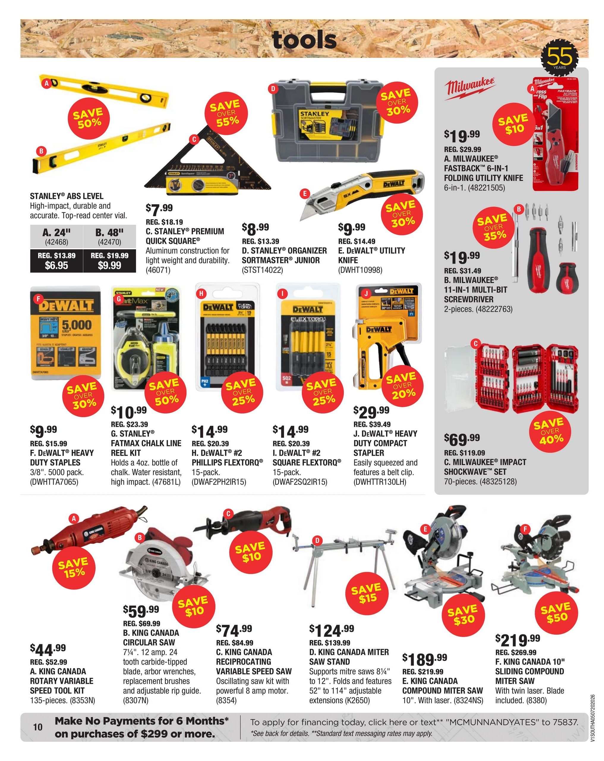McMunn & Yates Building Supplies flyer page 10 features a variety of tools. Save 50% on STANLEY ABS Levels, available in 24' for $6.95 (reg. $13.89) and 48' for $9.99 (reg. $19.99). Save over 55% on the STANLEY PREMIUM QUICK SQUARE for $7.99 (reg. $18.19), ideal for light weight and durability. Also available is the STANLEY ORGANIZER SORTMASTER JUNIOR for $8.99 (reg. $13.39). Save over 30% on DEWALT HEAVY DUTY STAPLES for $9.99 (reg. $15.99) and DEWALT UTILITY KNIFE for $9.99 (reg. $14.49). Milwaukee offers savings with the FASTBACK 6-IN-1 FOLDING UTILITY KNIFE for $19.99 (reg. $29.99), save over 35% on the MILWAUKEE 11-IN-1 MULTI-BIT SCREWDRIVER 2-pieces for $19.99 (reg. $31.49), and save over 40% on the MILWAUKEE IMPACT SHOCKWAVE SET 70-pieces for $69.99 (reg. $119.09). Other deals include the STANLEY FATMAX CHALK LINE REEL KIT for $10.99 (reg. $23.39), DEWALT #2 PHILLIPS FLEXTORQ 15-pack for $14.99 (reg. $20.39), DEWALT #2 SQUARE FLEXTORQ 15-pack for $14.99 (reg. $20.39), and DEWALT HEAVY DUTY COMPACT STAPLER for $29.99 (reg. $39.49). On the bottom section, save 15% on the KING CANADA ROTARY VARIABLE SPEED TOOL KIT 135-pieces for $44.99 (reg. $52.99). Save $10 on the KING CANADA CIRCULAR SAW for $59.99 (reg. $69.99) and the KING CANADA RECIPROCATING VARIABLE SPEED SAW for $74.99 (reg. $84.99). Also, save $15 on the KING CANADA MITER SAW STAND for $124.99 (reg. $139.99). Finally, save $50 on the KING CANADA 10' SLIDING COMPOUND MITER SAW for $219.99 (reg. $269.99). Make no payments for 6 months on purchases of $299 or more.