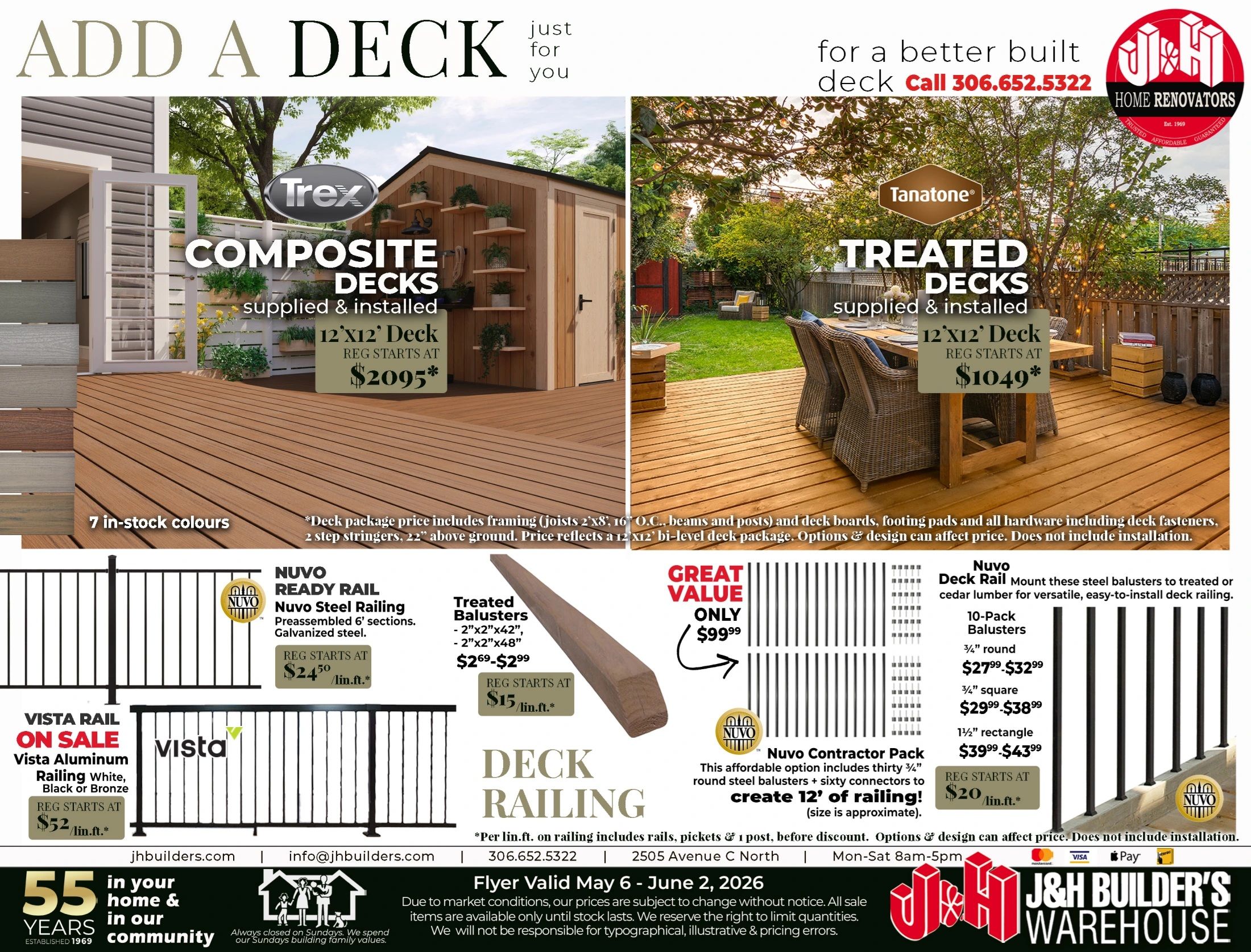 J&H Builder's Warehouse flyer page 8 features deck solutions. Add a deck with Trex Composite Decks supplied & installed, starting at $2095 for a 12'x12' deck, available in 7 in-stock colours. Also offered are Tanatone Treated Decks supplied & installed, starting at $1049 for a 12'x12' deck. Deck package prices include framing, footing pads, and hardware. Explore deck railing options including Nuvo Ready Rail Steel Railing preassembled 6' sections, galvanized steel, starting at $24.50/lin.ft. Vista Rail on Sale features Vista Aluminum Railing in White, Black or Bronze, starting at $52/lin.ft. Treated Balusters are available in 2'x2'x42' and 2'x2'x48' sizes, with prices ranging from $2.69-$2.99. Great Value Nuvo Contractor Pack includes thirty 3/4' round steel balusters and sixty connectors to create 12' of railing for only $99.99. Nuvo Deck Rail offers 10-Pack Balusters in 3/4' round ($27.99-$32.99), 3/4' square ($29.99-$38.99), and 1 1/2' rectangle ($39.99-$43.99). Deck railing starts at $15/lin.ft. for treated balusters and $20/lin.ft. for Nuvo Deck Rail. The flyer is valid May 6 - June 2, 2026. Contact J&H Builder's Warehouse at 306.652.5322 or visit jhbuilders.com and info@jhbuilders.com.