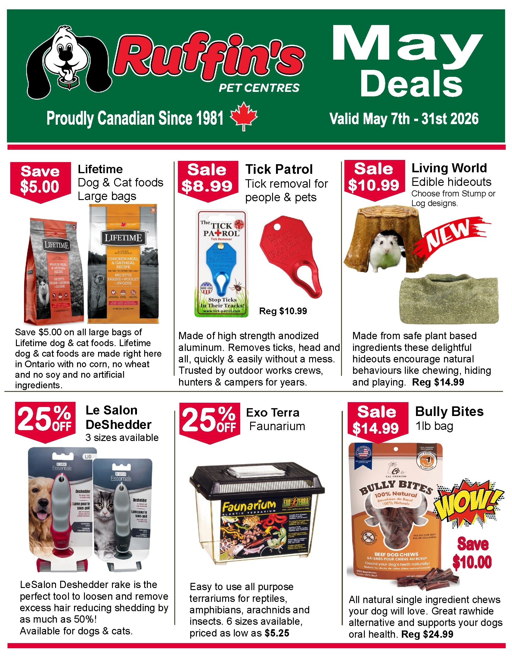 Ruffin's Pet Centres May Deals flyer, valid May 7th - 31st, 2026. Save $5.00 on all large bags of Lifetime dog & cat foods, made in Ontario with no corn, wheat, or artificial ingredients. Sale $8.99 for Tick Patrol tick removal for people & pets, made of high-strength anodized aluminum. Sale $10.99 for Living World edible hideouts in Stump or Log designs, made from plant-based ingredients. Le Salon Deshedder rakes are 25% off, available in 3 sizes and suitable for dogs & cats, reducing shedding by up to 50%. Exo Terra Faunarium plastic terrariums for reptiles, amphibians, arachnids, and insects are 25% off, available in 6 sizes priced as low as $5.25. Bully Bites 1lb bag of all-natural single ingredient beef dog chews are on sale for $14.99, save $10.00, a great rawhide alternative that supports oral health. Regular price $24.99.