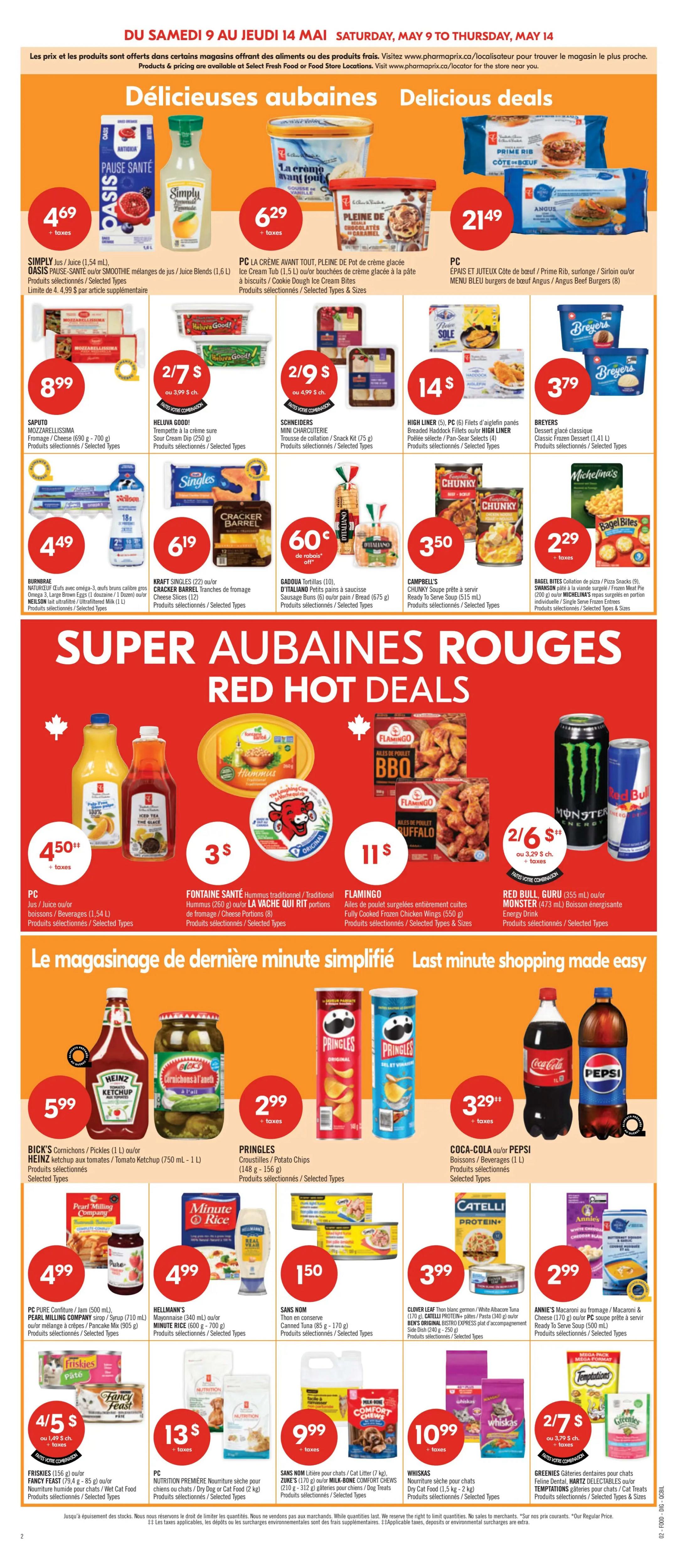 Pharmaprix Weekly Flyer Specials, Page 10. Delicious deals include Simply Juice or Oasis Smoothie beverages for $4.69, PC Ice Cream Tub for $6.29, and PC Prime Rib, Sirloin or Angus Beef Burgers for $21.49. Red hot deals feature PC Juice or beverages for $4.50, Fontaine Santé Hummus or La Vache Qui Rit portions for $3, and Flamingo Fully Cooked Chicken Wings for $11. Last minute shopping made easy with Bick's Cornichons or Heinz Ketchup for $5.99, Pringles Potato Chips for $2.99, and Coca-Cola or Pepsi Beverages for $3.29. Other featured items include Saputo Mozzarella for $8.99, Heluva Good! Sour Cream Dip for 2/$7, Schneiders Mini Charcuterie for 2/$9, High Liner Breaded Haddock Fillets for $14, and Breyers Classic Frozen Dessert for $3.79. Kraft Singles or Cracker Barrel Slices are $6.19. Gaduva Tortillas are $0.60. Campbell's Chunky Soup is $3.50. Bagel Bites are $2.29. PC Jam or Pearl Milling Company Syrup for $4.99. Hellmann's Mayonnaise or Minute Rice for $4.99. Sans Nom Canned Tuna is $1.50. Clover Leaf Tuna or Ben's Original Bistro Express Pasta for $3.99. Friskies or Fancy Feast Cat Food is 4/$5. PC Nutrition Première Nourriture for cats or dogs is $13. Zone's Cat Litter or Milk-Bone Comfort Chews are $9.99. Whiskas Cat Food is $10.99. Greenies Dental Treats or Temptations Cat Treats are 2/$7.