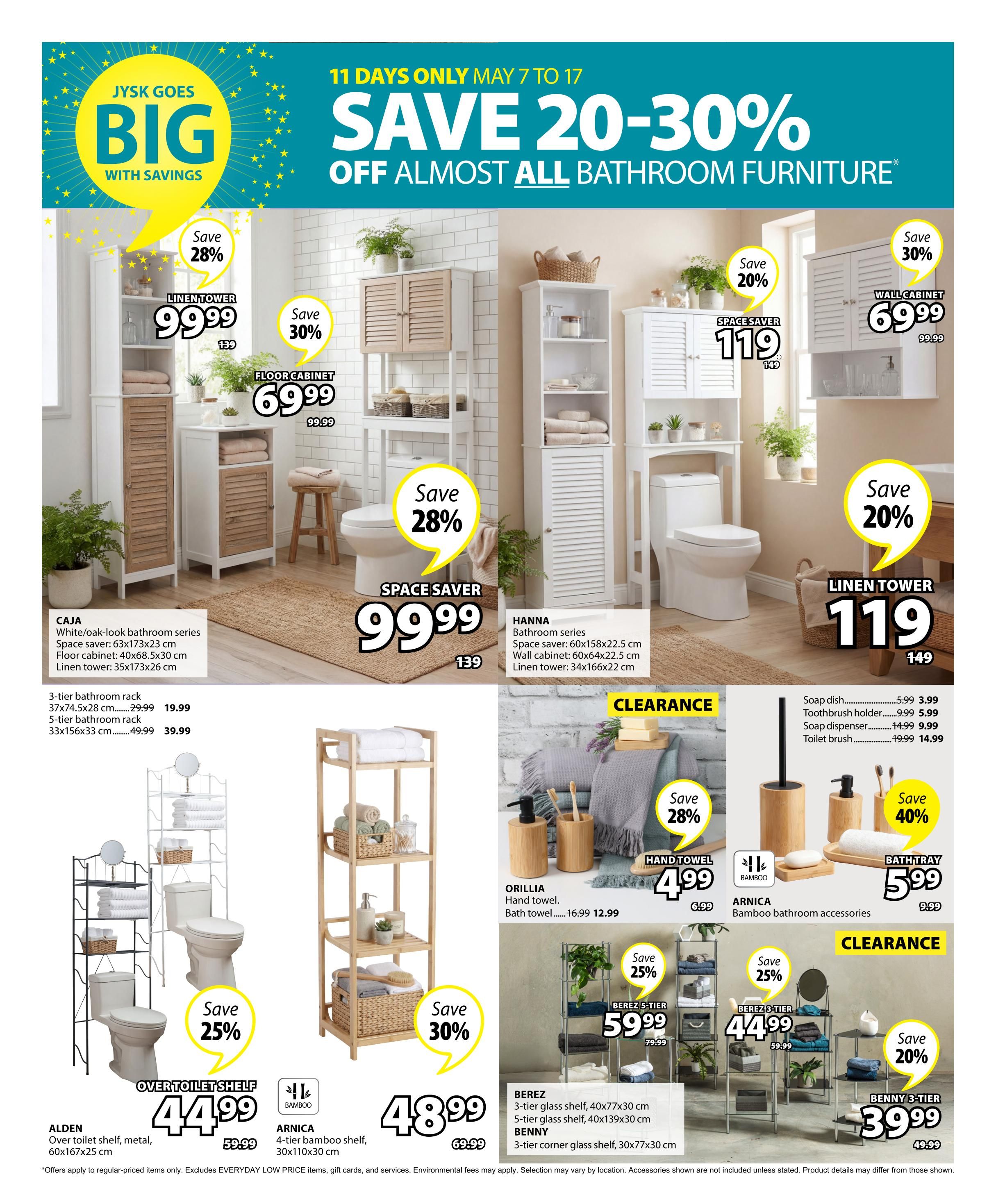 Jysk flyer page 29 features a 'Save 20-30% Off Almost All Bathroom Furniture' sale. Highlights include the CAJA White/oak-look bathroom series with a floor cabinet for $99.99 and a linen tower for $99.99. Also featured are a 3-tier bathroom rack for $19.99 and a 5-tier bathroom rack for $39.99. The HANNA bathroom series offers a space saver for $119 and a linen tower for $119. Other bathroom furniture on sale includes a linen tower for $99.99, a floor cabinet for $69.99, a space saver for $119, and a wall cabinet for $69.99. Bathroom accessories are also available, such as ORLLIA hand towels for $4.99 and bath towels for $12.99, plus a BATH TRAY for $5.99. The ALDEN over-toilet shelf is $44.99 and the ARNICA 4-tier bamboo shelf is $48.99. Additionally, the BERZ 5-tier glass shelf is on clearance for $59.99, and a BERZ 3-tier corner glass shelf is $44.99. The BENNY 3-tier shelf is $39.99.99. Note: Offers apply to regular-priced items only and exclude Everyday Low Price items, gift cards, and services. Environmental fees may apply. Accessories shown are not included unless stated. Product details may differ by location.