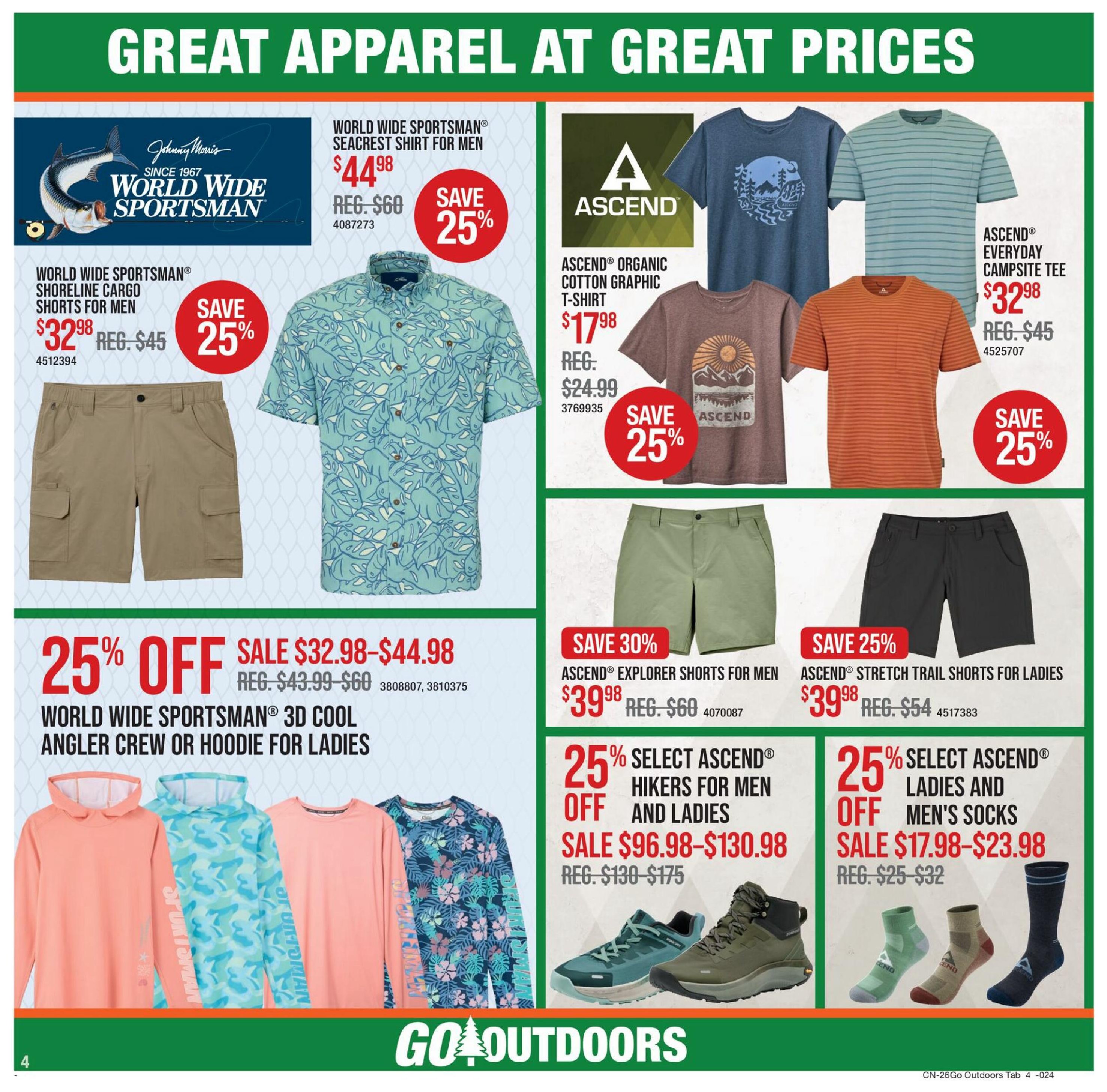 Cabela's Great Apparel at Great Prices flyer, Page 4. Features World Wide Sportsman Seacrest Shirt for men on sale for $44.98 (regularly $60) with a 25% saving. Also, World Wide Sportsman Shoreline Cargo Shorts for men are on sale for $32.98 (regularly $45), saving 25%. Ascend Organic Cotton Graphic T-Shirts are on sale for $17.98 (regularly $24.99), saving 25%. Ascend Everyday Campsite Tees are $32.98 (regularly $45), saving 25%. There is a 25% off sale on World Wide Sportsman 3D Cool Angler Crew or Hoodie for ladies, with prices ranging from $32.98 to $44.98 (regularly $43.99-$60). Ascend Explorer Shorts for men are 30% off, on sale for $39.98 (regularly $60). Ascend Stretch Trail Shorts for ladies are 25% off, on sale for $39.98 (regularly $54). Also featured are 25% off select Ascend Hikers for men and ladies, with sale prices from $96.98 to $130.98 (regularly $130-$175). Finally, 25% off select Ascend ladies and men's socks are on sale for $17.98-$23.98 (regularly $25-$32).