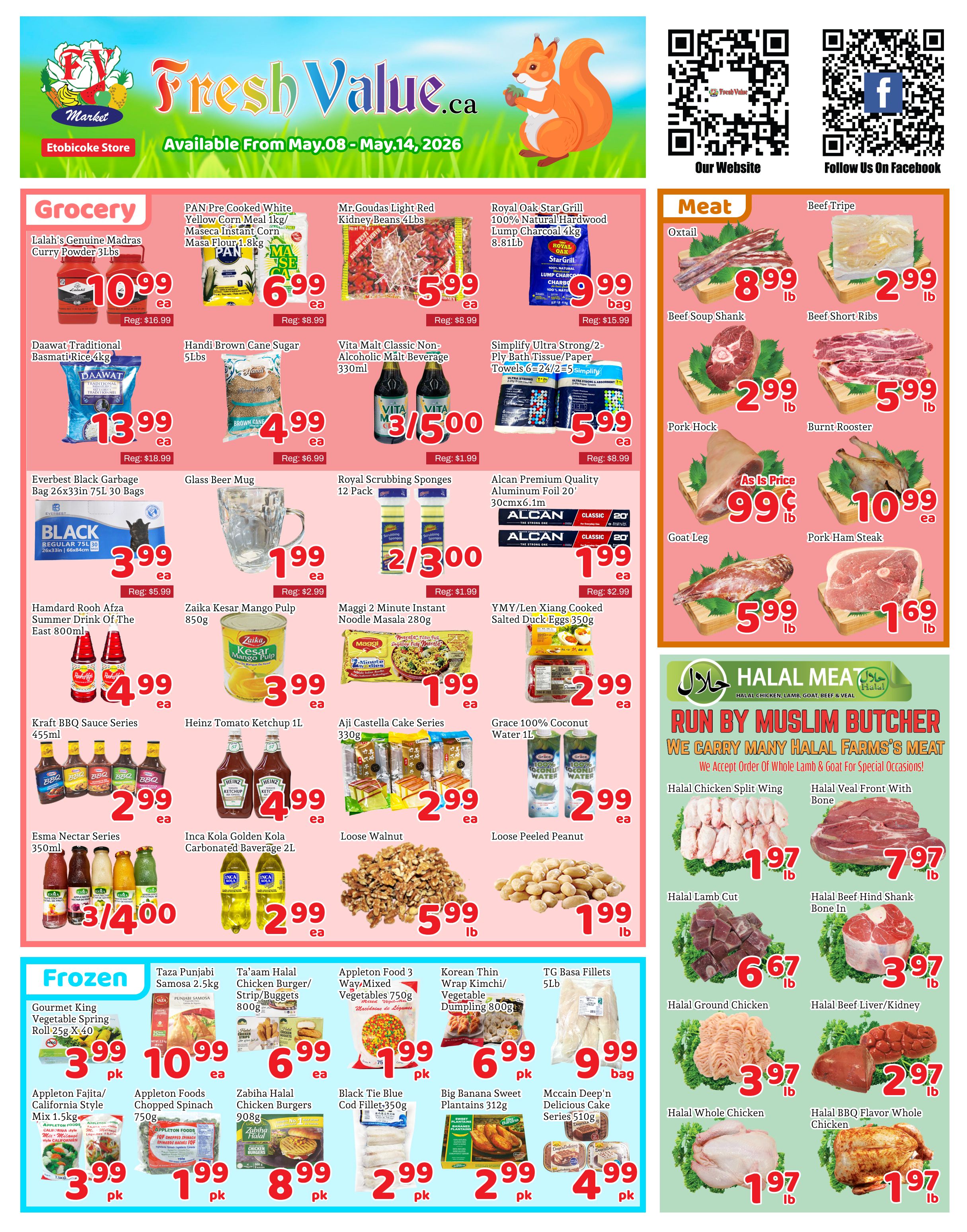 Fresh Value Market weekly flyer specials for May 08 to May 14, 2026, featuring a variety of grocery and meat items. In the grocery section, find Lalah's Genuine Madras Curry Powder 3lbs for $10.99, PAN Pre Cooked White Yellow Corn Meal 1kg/Maseca Instant Corn Masa Flour 1.8kg for $6.99, and Mr. Goudas Light Red Kidney Beans 4lbs for $5.99. Also available are Daawat Traditional Basmati Rice 4kg for $13.99, Handi Brown Cane Sugar 5lbs for $4.99, and Vita Malt Classic Non-Alcoholic Malt Beverage 330ml at 3 for $5.00. Simplify Ultra Strong/2-Ply Bath Tissue/Paper Towels 6=24/2=5 is on sale for $5.99. Other grocery deals include Everbest Black Garbage Bag 26x33in 75L 30 Bags for $3.99, Glass Beer Mug for $1.99, Royal Scrubbing Sponges 12 Pack for 2 for $3.00, Alcan Premium Quality Aluminum Foil 20' 30cmx6.1m for $1.99. Hamdard Rooh Afza Summer Drink Of The East 800ml is $4.99, Zaika Kesar Mango Pulp 850g for $3.99, and Maggi 2 Minute Instant Noodle Masala 280g for $1.99. YMY/Len Xiang Cooked Salted Duck Eggs 350g are $2.99. Kraft BBQ Sauce Series 455ml is $2.99, Heinz Tomato Ketchup 1L for $4.99, and Aji Castella Cake Series 330g for $2.99. Esma Nectar Series 350ml is 3 for $4.00, Inca Kola Golden Kola Carbonated Beverage 2L for $2.99, Loose Walnut for $5.99 per lb, and Loose Peeled Peanut for $1.99 per lb. In the frozen section, Gourmet King Vegetable Spring Roll 25g X 40 is $3.99 per pk, Taza Punjabi Samosa 2.5kg for $10.99, Ta'aam Halal Chicken Burger/Strip/Buggets 800g for $6.99, Appleton Food 3 Way Mixed Vegetables 750g for $1.99 per pk, Korean Thin Wrap Kimchi/Vegetable Dumpling 800g for $6.99 per pk, and TG Basa Fillets 5lb for $9.99 per bag. Appleton Fajita/California Style Mix 1.5kg is $3.99 per pk, Appleton Foods Chopped Spinach 750g for $1.99 per pk, Zabiha Halal Chicken Burgers 908g for $8.99 per pk, Black Tie Blue Cod Fillet-350g for $2.99 per pk, Big Banana Sweet Plantains 312g for $2.99 per pk, and McCain Deep'n Delicious Cake Series 510g for $4.99 per pk. The meat section features Oxtail for $8.99 per lb, Beef Soup Shank for $2.99 per lb, Pork Hock for $2.99 per lb, and Goat Leg for $5.99 per lb. Also available are Beef Tripe for $2.99 per lb, Beef Short Ribs for $5.99 per lb, Burnt Rooster for $10.99 each, and Pork Ham Steak for $1.69 per lb. The Halal Meat section includes Halal Chicken Split Wing for $1.97 per lb, Halal Veal Front With Bone for $7.97 per lb, Halal Lamb Cut for $6.67 per lb, Halal Beef Hind Shank Bone In for $3.97 per lb, Halal Ground Chicken for $3.97 per lb, Halal Beef Liver/Kidney for $2.97 per lb, Halal Whole Chicken for $1.97 per lb, and Halal BBQ Flavor Whole Chicken for $1.97 per lb.