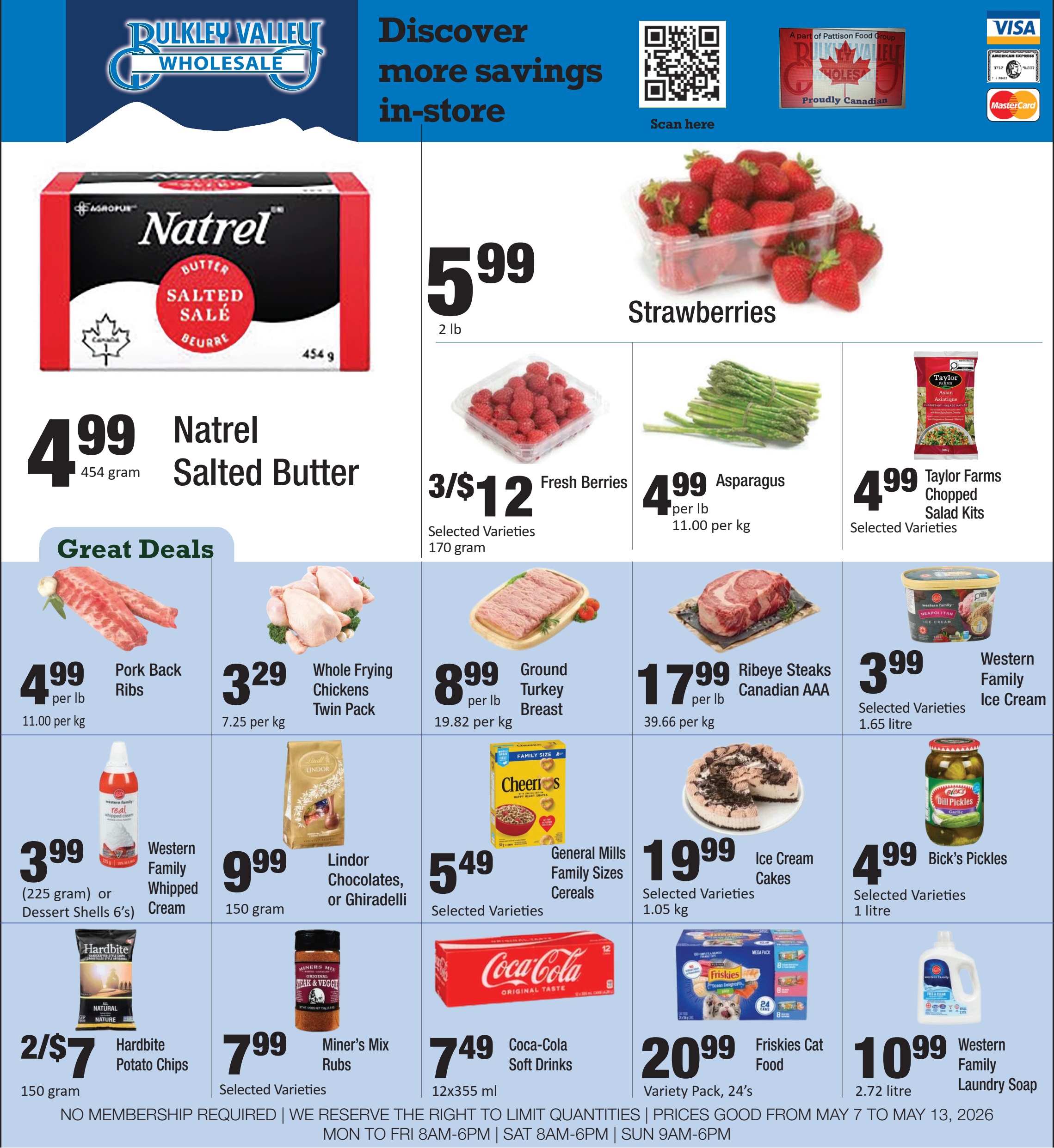 Bulkley Valley Wholesale flyer. The top banner features the store logo, a 'Discover more savings in-store' message with a QR code, and a 'Proudly Canadian' logo. Accepted payment methods include Visa, American Express, and Mastercard. Featured deals include Natrel Salted Butter, 454 gram, for $4.99. Fresh Strawberries, 2 lb, are $5.99. Selected varieties of Fresh Berries, 170 gram, are 3 for $12. Asparagus is $4.99 per lb, or $11.00 per kg. Taylor Farms Chopped Salad Kits, selected varieties, are $4.99. The 'Great Deals' section highlights Pork Back Ribs for $4.99 per lb ($11.00 per kg). Whole Frying Chickens, twin pack, are $3.29 per lb ($7.25 per kg). Ground Turkey Breast is $8.99 per lb ($19.82 per kg). Canadian AAA Ribeye Steaks are $17.99 per lb ($39.66 per kg). Western Family Ice Cream, selected varieties, 1.65 litre, is $3.99. Other offers include Western Family Whipped Cream (225 gram) or Dessert Shells 6's for $3.99. Lindor Chocolates or Ghiradelli, 150 gram, are $9.99. Selected varieties of General Mills Family Sizes Cereals are $5.49. Selected varieties of Ice Cream Cakes, 1.05 kg, are $19.99. Bick's Pickles, selected varieties, 1 litre, are $4.99. Hardbite Potato Chips, 150 gram, are 2 for $7. Selected varieties of Miner's Mix Rubs are $7.99. Coca-Cola Soft Drinks, 12x355 ml, are $7.49. Friskies Cat Food, variety pack, 24's, is $20.99. Western Family Laundry Soap, 2.72 litre, is $10.99. The flyer states 'NO MEMBERSHIP REQUIRED | WE RESERVE THE RIGHT TO LIMIT QUANTITIES | PRICES GOOD FROM MAY 7 TO MAY 13, 2026 MON TO FRI 8AM-6PM | SAT 8AM-6PM | SUN 9AM-6PM'.
