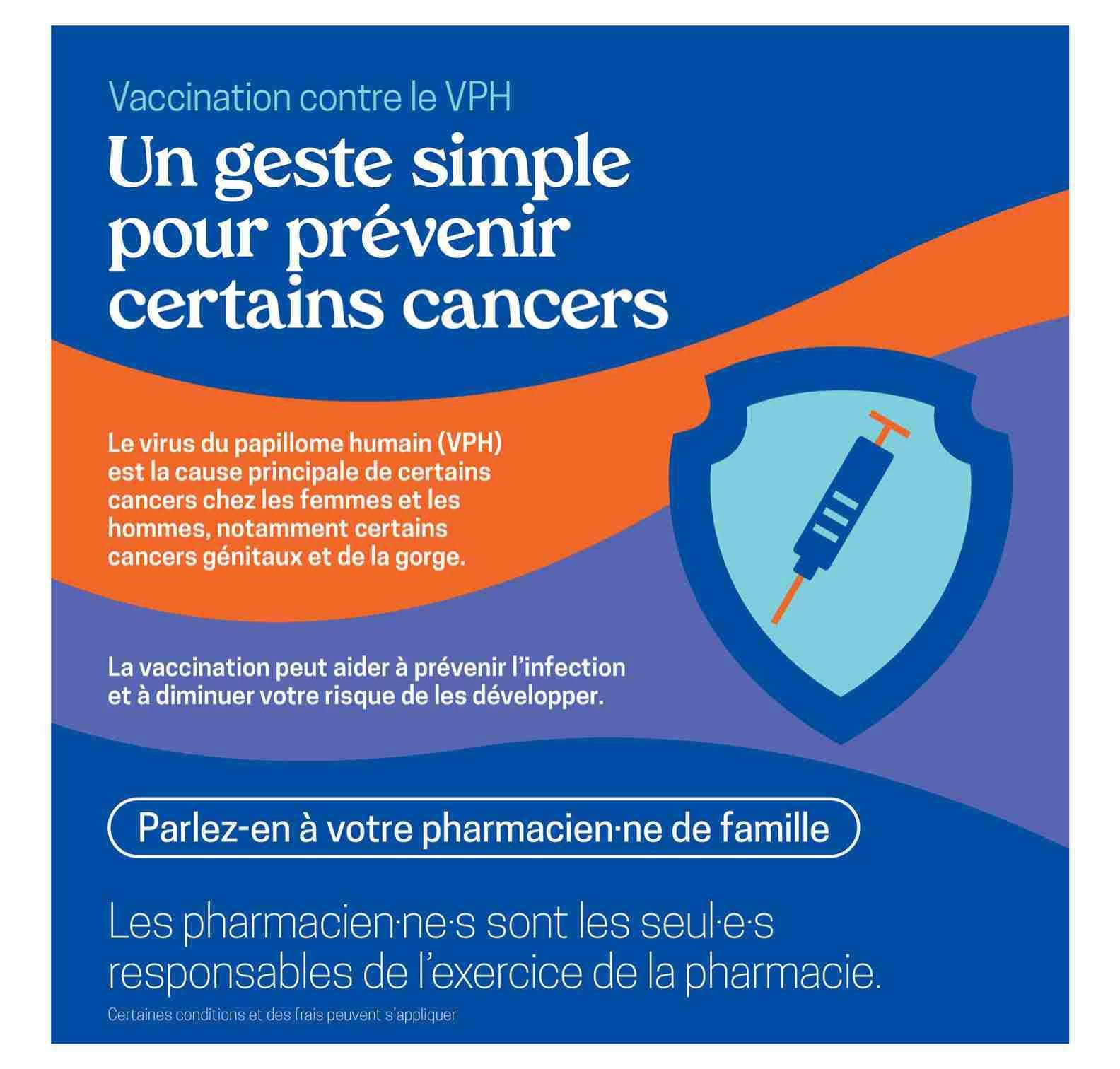 Uniprix flyer page 9: Information about HPV vaccination. A simple gesture to prevent certain cancers. The human papillomavirus (HPV) is the main cause of certain cancers in women and men, including genital and throat cancers. Vaccination can help prevent infection and reduce your risk of developing them. Talk to your family pharmacist. Pharmacists are solely responsible for the practice of pharmacy. Certain conditions and fees may apply.