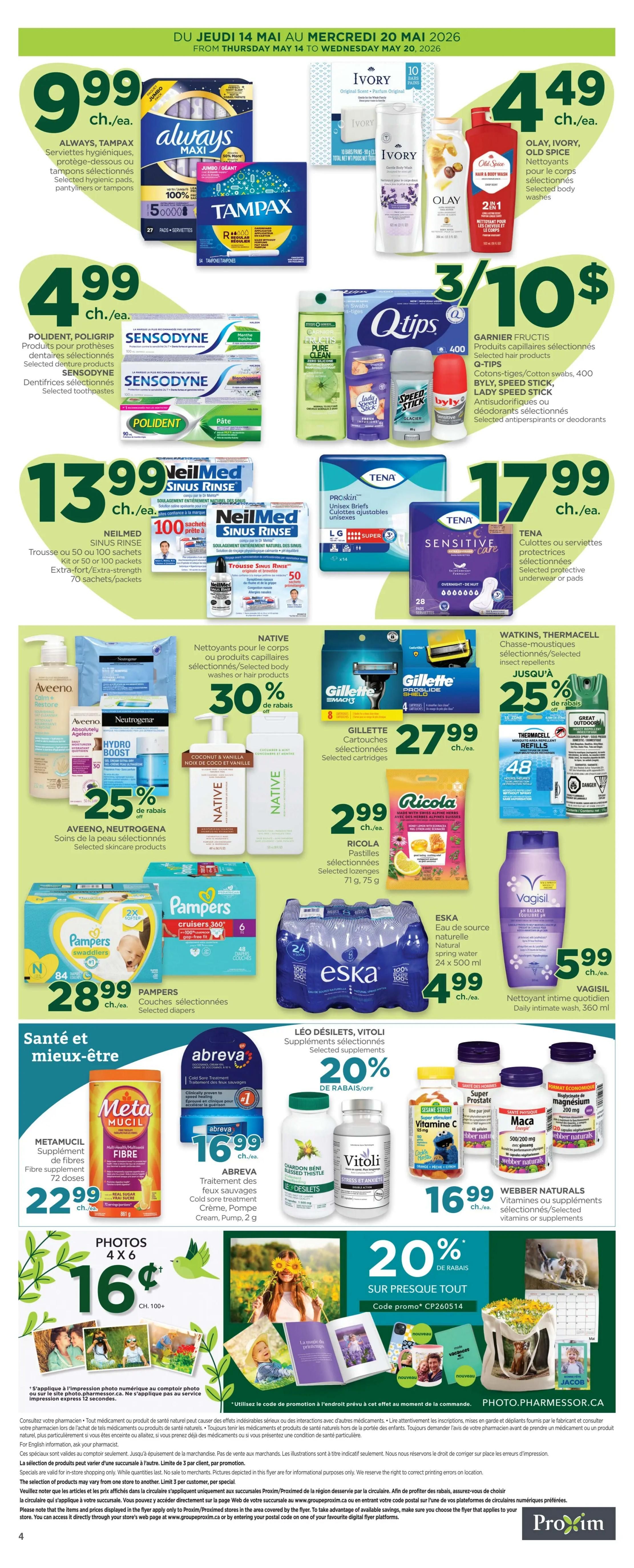 Proxim Weekly Flyer Specials, Page 2. Featuring Always Tampax Maxi selected hygienic pads and pantyliners for $9.99. Polident and Poligrip selected toothpastes for $4.99. Neilmed Sinus Rinse kits or 50 or 100 packets, extra-fort/extra-strength 70 sachets/packets for $13.99. Olay, Ivory, Old Spice selected body washes for $4.49. Garnier Fructis selected hair products, Q-Tips cotton swabs, Buly, Speed Stick, Lady Speed Stick selected antiperspirants or deodorants for 3 for $10. Tena ProSkin selected unisex briefs and protective underwear or pads for $17.99. Aveeno and Neutrogena selected skincare products with 25% off. Native selected body washes or hair products with 30% off. Gillette selected cartridges for $27.99. Ricola selected lozenges (71g, 75g) for $2.99. Eska natural spring water (24 x 500 ml) for $4.99. Vagisil daily intimate wash, 360 ml for $5.99. Pampers selected diapers for $28.99. Abreva cold sore treatment cream, pump, 2g for $16.99. Metamucil fibre supplement (72 doses) for $22.99. Léo Désilets, Vitoli selected supplements with 20% off. Webbers Naturals selected vitamins or supplements for $16.99. Photo printing special: 4x6 photos for $16, 100+ prints. Photo.pharmessor.ca promotion code CP260514.