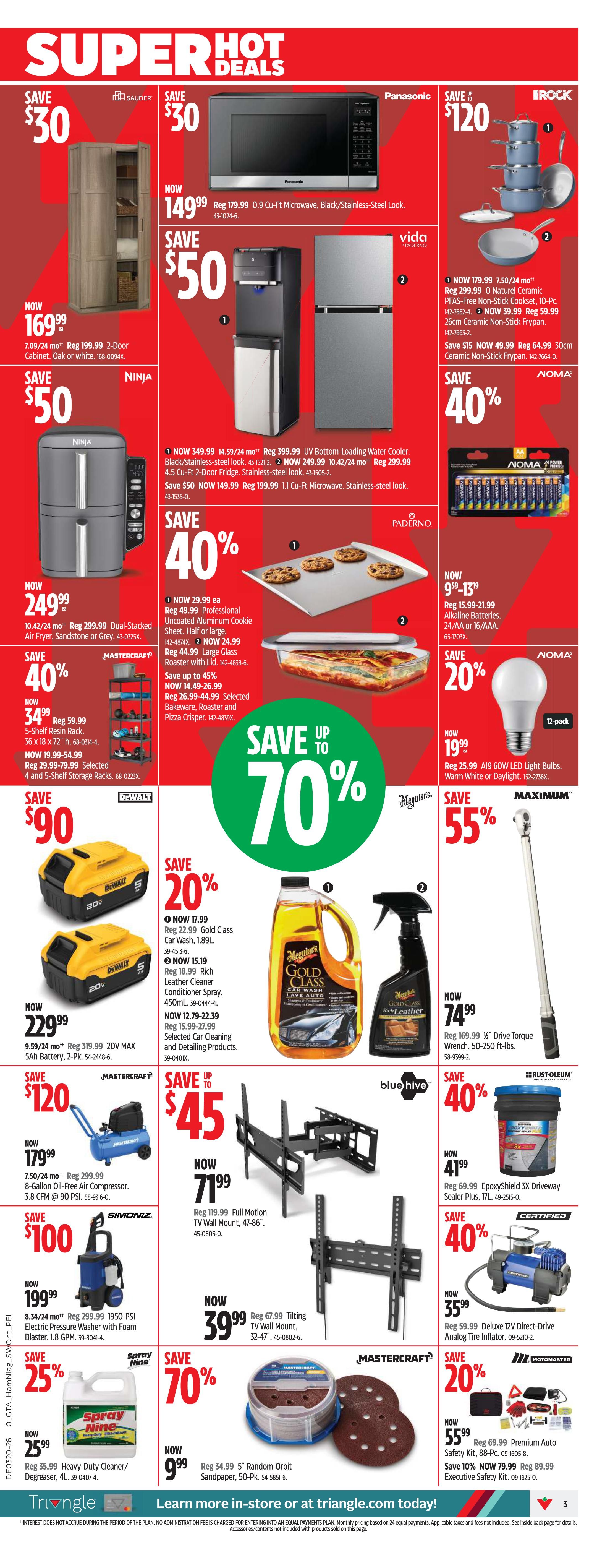 Canadian Tire weekly flyer specials page 3. Save $30 on a Sauder 7.09/24 mo. 2-Door Cabinet in Oak or White for $169.99. Save $50 on a Ninja 10.42/24 mo. Dual-Stacked Air Fryer for $249.99. Save 40% on Mastercraft 5-Shelf or 4 and 5-Shelf Storage Racks, now $34.99 and $59.99 respectively. Save $90 on 2 DeWalt 20V MAX 5Ah Batteries, 2-Pk. for $229.99. Save $120 on a Mastercraft 7.50/24 mo. 3.8 CFM 6-Gallon Oil-Free Air Compressor for $179.99. Save $100 on a Simoniz 8.34/24 mo. 1950-PSI Electric Pressure Washer with Foam Blaster for $199.99. Save 25% on Spray Nine Heavy-Duty Cleaner/Degreaser for $25.99. Save 70% on Mastercraft 5' Random-Orbit Sandpaper, 50-Pk. for $9.99. Panasonic 0.9 Cu-Ft Microwave, Black/Stainless-Steel Look, now $149.99, save $50. Vida 14.59/24 mo. UV Bottom-Loading Water Cooler for $349.99. Paderno 10.42/24 mo. 26cm Ceramic Non-Stick Frypan for $59.99. Save $120 on a Brock 7.50/24 mo. 10-Pc. Non-Stick Cookware Set. Save 40% on Noma 24/AA or 16/AAA Alkaline Batteries, now $15.99. Save 20% on Noma 12-Pack A19 60W LED Light Bulbs for $19.99. Save up to 70% on Meguiar's Gold Class Car Wash and Rich Leather Conditioner Spray. Save 55% on Maximum 16' Drive Torque Wrench for $74.99. Save 40% on Rust-Oleum EpoxyShield 3X Driveway Sealer Plus. Save 40% on Blue Hive Full Motion TV Wall Mounts, now $71.99 and $39.99. Save 20% on Motomaster Premium Auto Safety Kit and Executive Safety Kit.