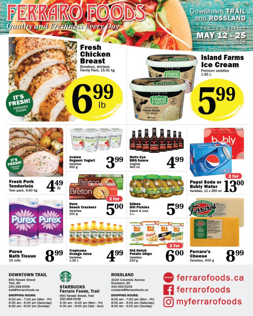 Ferraro Foods flyer featuring quality and freshness. Prices are in effect from May 12 to May 25, 2026. On the top left, Fresh Chicken Breast, boneless and skinless family pack, 1.41 kg, is priced at $6.99 per lb. Beside it, Island Farms Ice Cream, premium varieties, 1.65 L, is $5.99. Below the chicken, Fresh Pork Tenderloin, twin pack, 0.90 kg, is $4.49 per lb. Avalon Organic Yogurt, various varieties, 650 g, is $3.99. Bulls-Eye BBQ Sauce, original, 940 ml, is $4.99. Pepsi Soda or Bubbly Water, varieties, 12 x 355 ml, are 2 for $13.00. Dare Snack Crackers, varieties, 200 g, are 2 for $5.00. Kühne Dill Pickles, sweet & sour, 1 L, are $5.99. Purex Bath Tissue, 15 rolls, is $8.99. Tropicana Orange Juice, various varieties, 1.36 L, is $4.99. Old Dutch Potato Chips, varieties, 220 g, are 2 for $6.00. Ferraro's Cheese, varieties, 600 g, is $8.99. The flyer also lists store locations for Downtown Trail, Starbucks Ferraro Foods Trail, and Rossland, including addresses, phone numbers, and shopping hours. Social media links for ferrarofoods.ca, Facebook, and Instagram are also present.