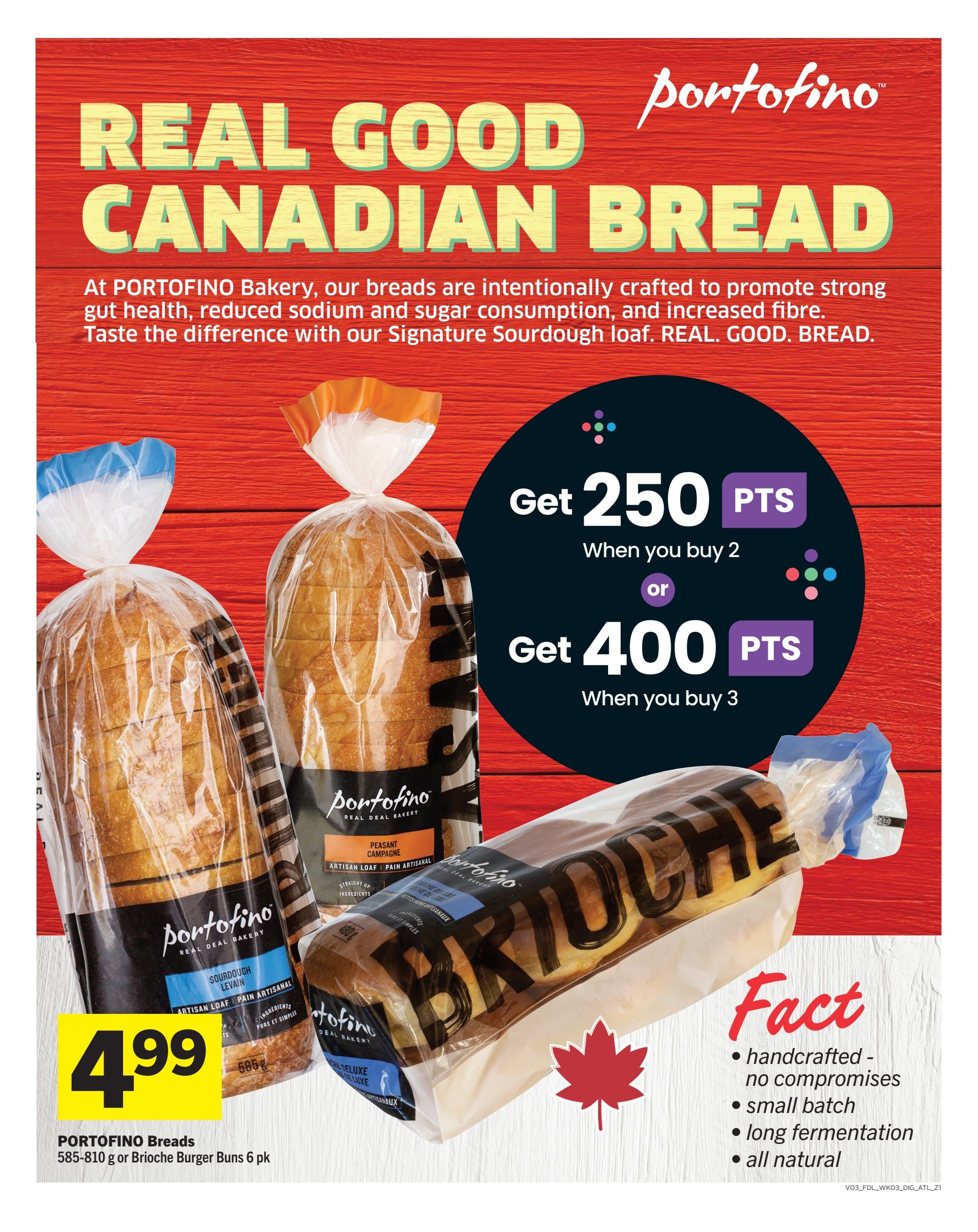 Foodland weekly flyer specials page 13 features Portofino Real Good Canadian Bread. Get 250 bonus points when you buy 2 Portofino breads, or 400 bonus points when you buy 3. Portofino Sourdough Levain Artisan Loaf and Peasant Campaign Artisan Loaf are priced at $4.99. Also featured is Portofino Brioche. The breads are described as handcrafted, small batch, long fermentation, and all natural. Available Portofino Breads include 585-810 g loaves or Brioche Burger Buns 6 pk.